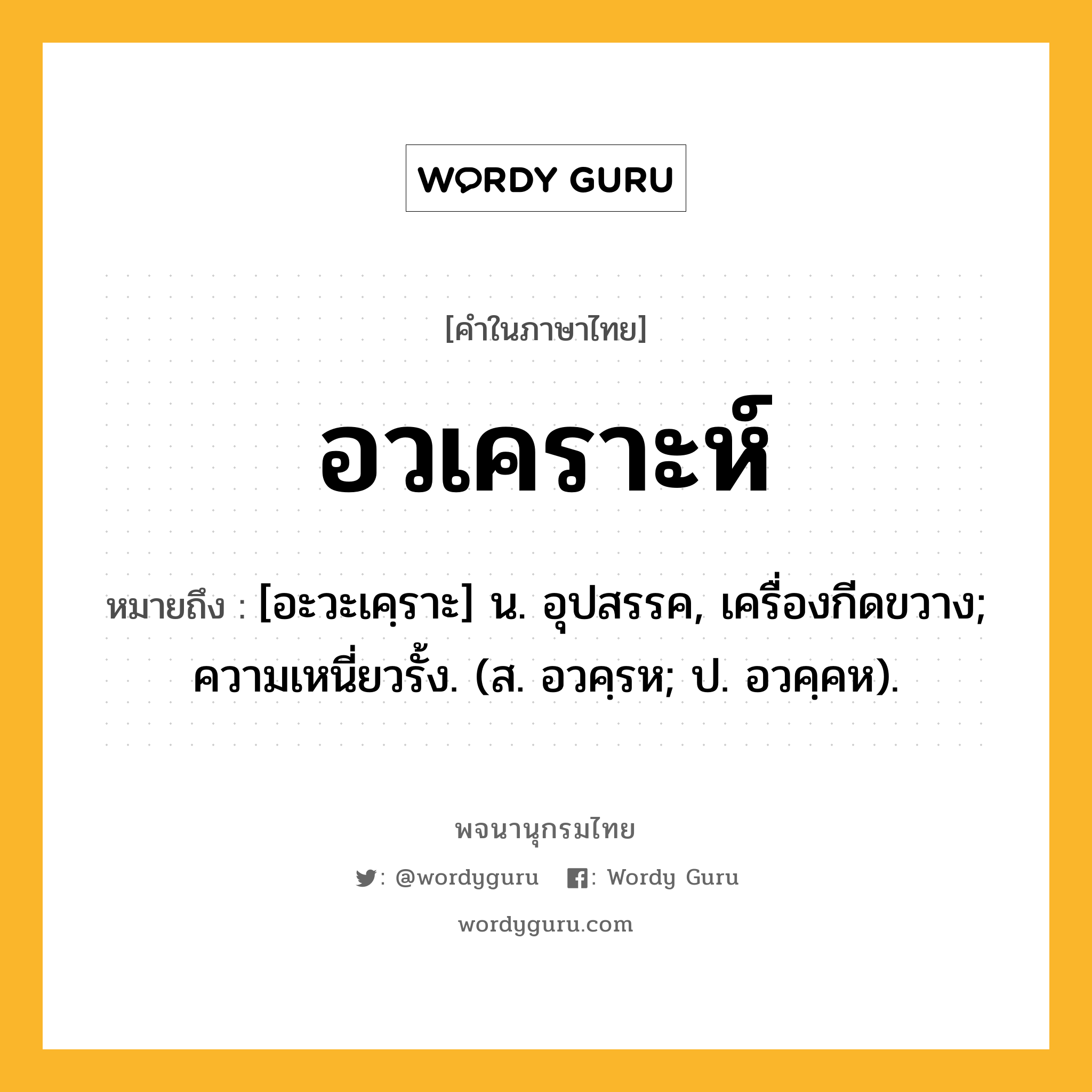 อวเคราะห์ หมายถึงอะไร?, คำในภาษาไทย อวเคราะห์ หมายถึง [อะวะเคฺราะ] น. อุปสรรค, เครื่องกีดขวาง; ความเหนี่ยวรั้ง. (ส. อวคฺรห; ป. อวคฺคห).