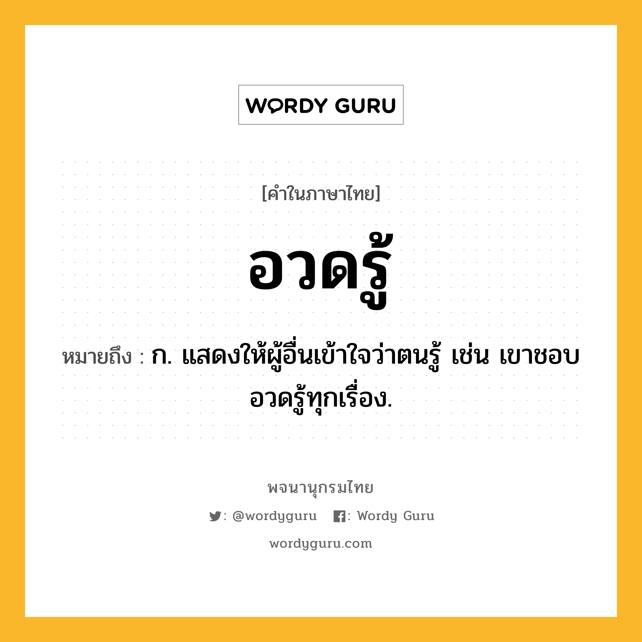 อวดรู้ ความหมาย หมายถึงอะไร?, คำในภาษาไทย อวดรู้ หมายถึง ก. แสดงให้ผู้อื่นเข้าใจว่าตนรู้ เช่น เขาชอบอวดรู้ทุกเรื่อง.