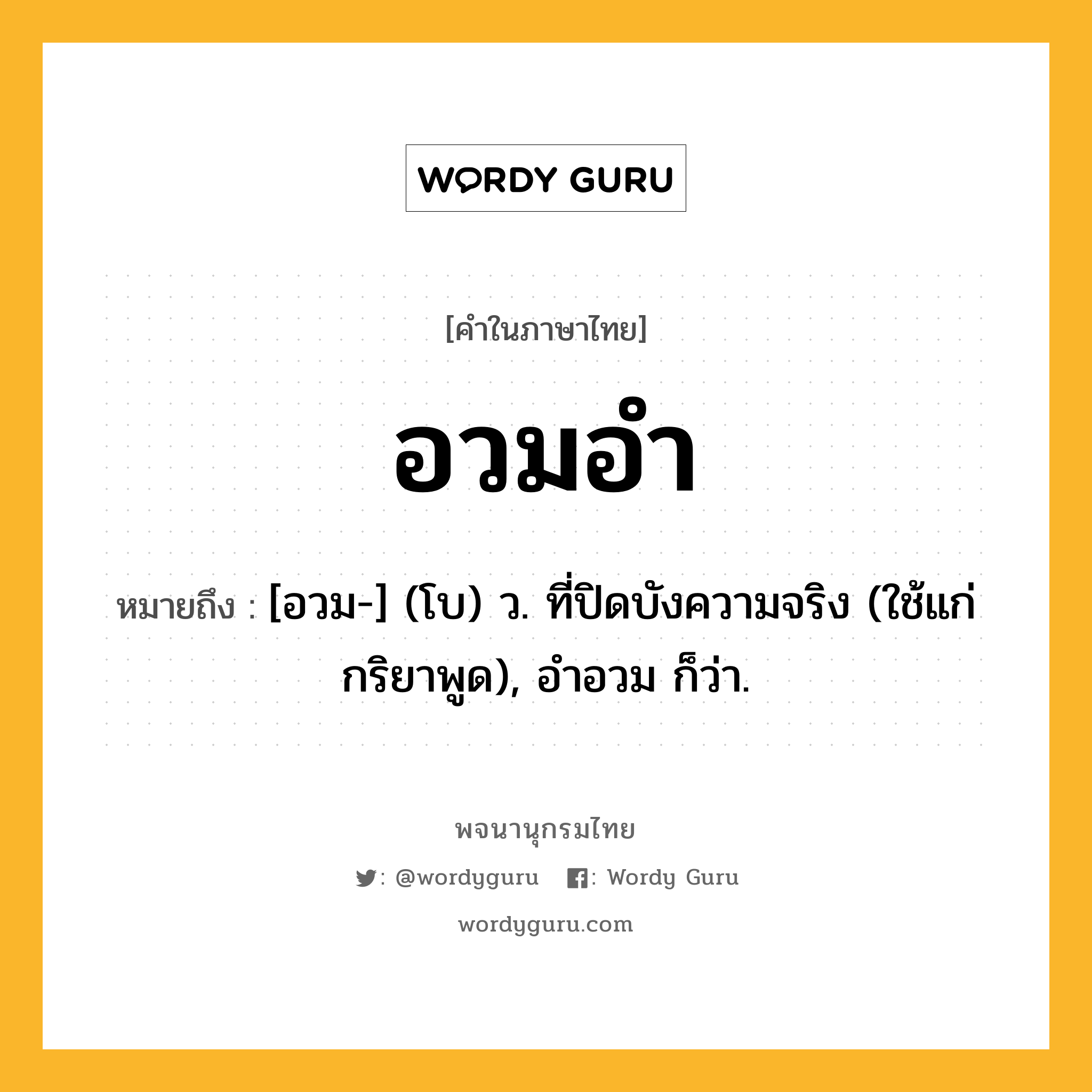 อวมอำ ความหมาย หมายถึงอะไร?, คำในภาษาไทย อวมอำ หมายถึง [อวม-] (โบ) ว. ที่ปิดบังความจริง (ใช้แก่กริยาพูด), อำอวม ก็ว่า.