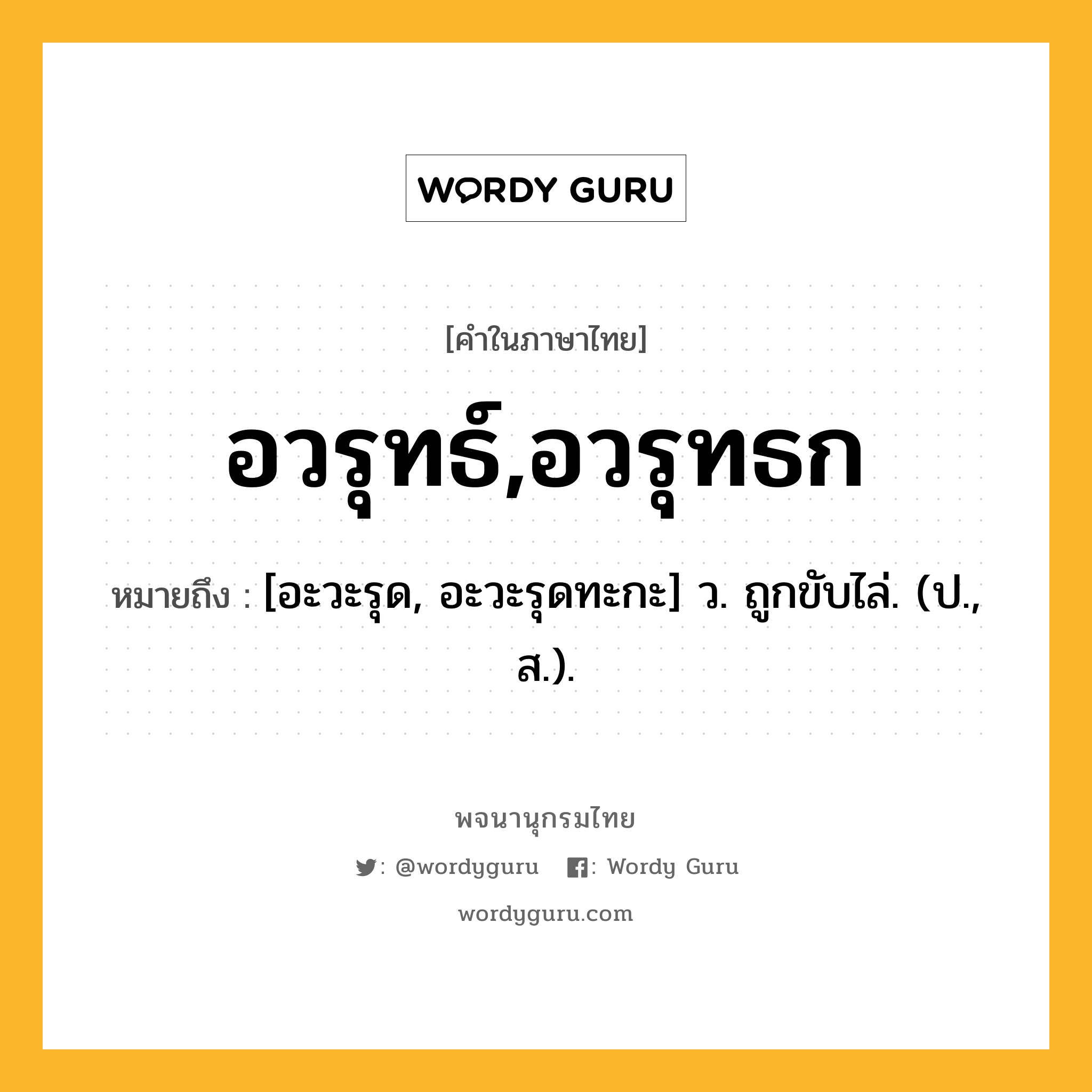 อวรุทธ์,อวรุทธก หมายถึงอะไร?, คำในภาษาไทย อวรุทธ์,อวรุทธก หมายถึง [อะวะรุด, อะวะรุดทะกะ] ว. ถูกขับไล่. (ป., ส.).