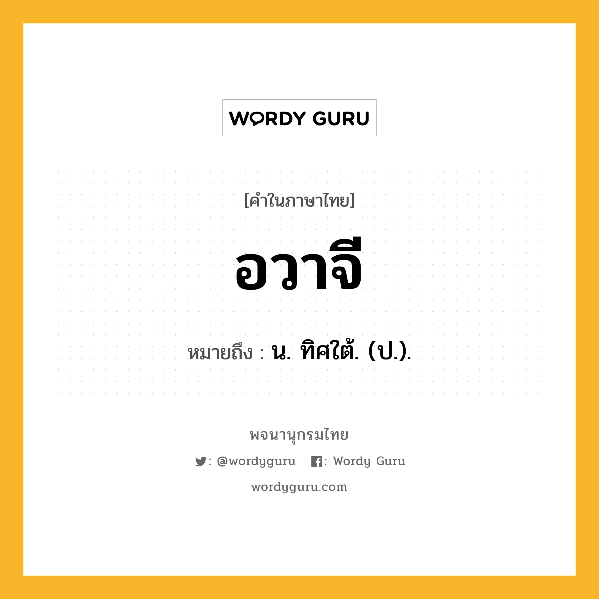 อวาจี ความหมาย หมายถึงอะไร?, คำในภาษาไทย อวาจี หมายถึง น. ทิศใต้. (ป.).