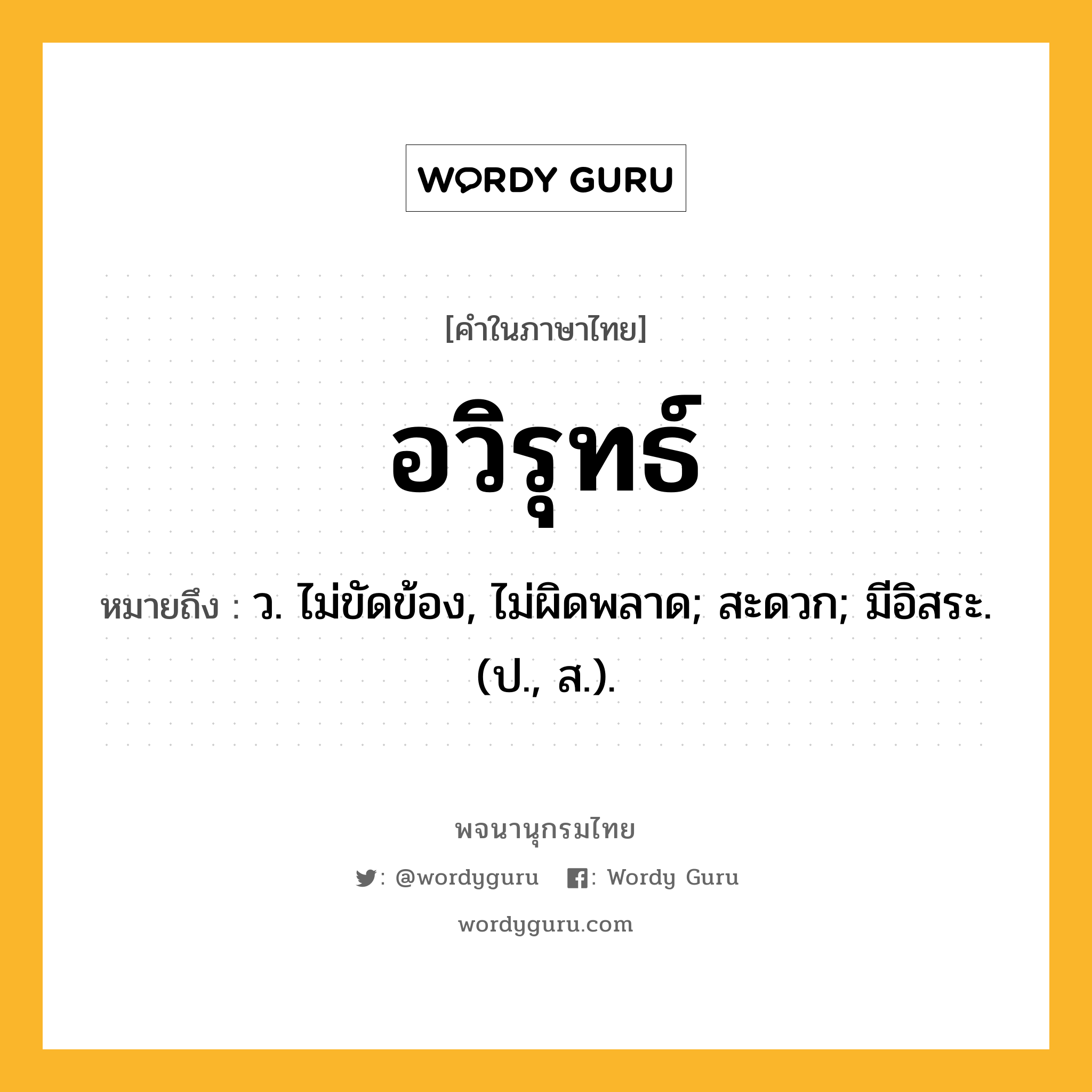 อวิรุทธ์ หมายถึงอะไร?, คำในภาษาไทย อวิรุทธ์ หมายถึง ว. ไม่ขัดข้อง, ไม่ผิดพลาด; สะดวก; มีอิสระ. (ป., ส.).