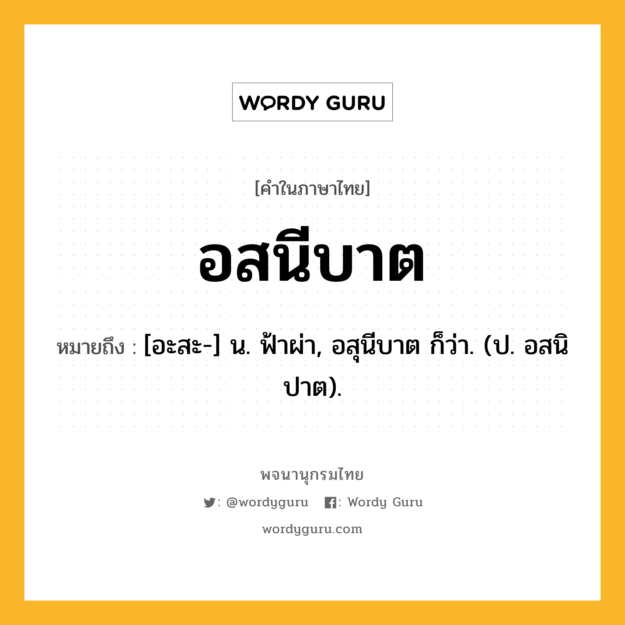 อสนีบาต ความหมาย หมายถึงอะไร?, คำในภาษาไทย อสนีบาต หมายถึง [อะสะ-] น. ฟ้าผ่า, อสุนีบาต ก็ว่า. (ป. อสนิปาต).