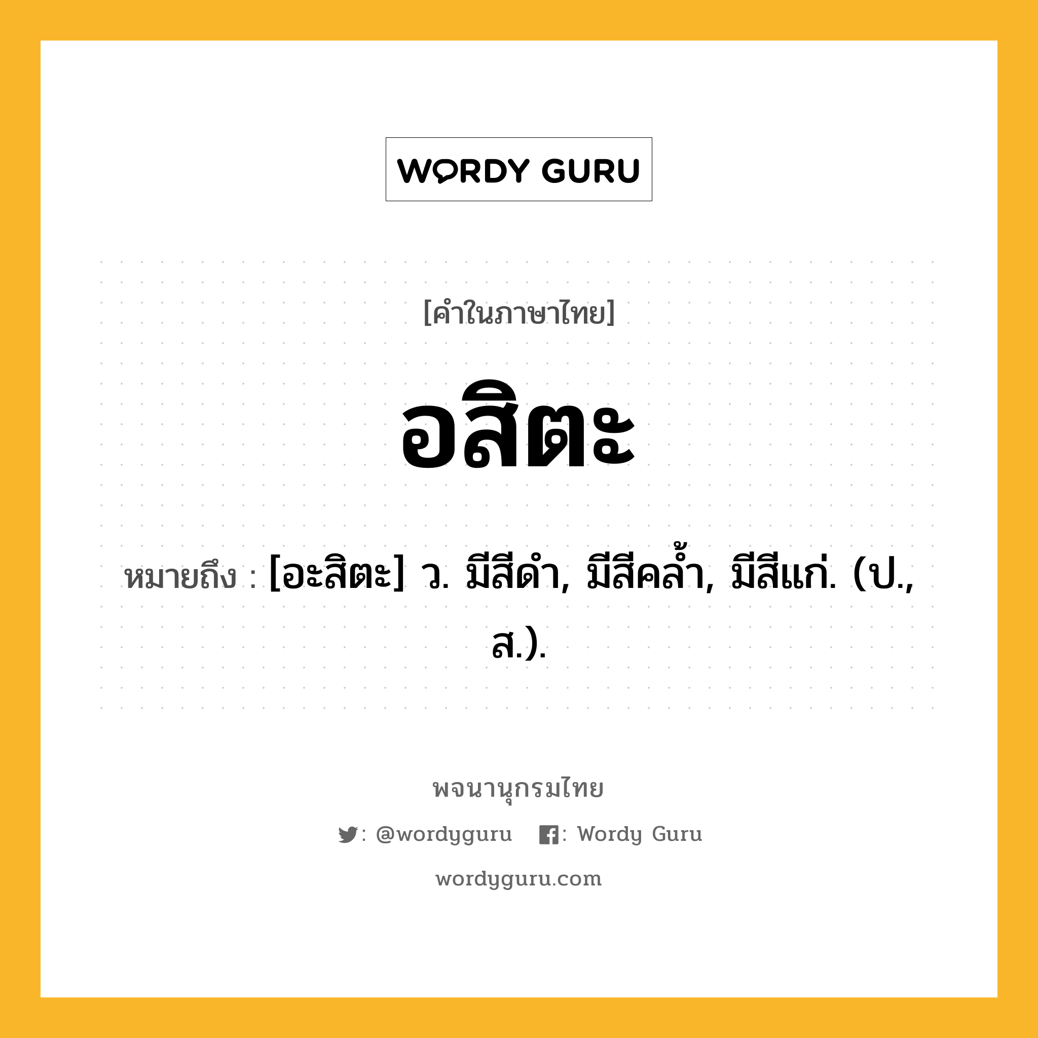 อสิตะ หมายถึงอะไร?, คำในภาษาไทย อสิตะ หมายถึง [อะสิตะ] ว. มีสีดํา, มีสีคลํ้า, มีสีแก่. (ป., ส.).