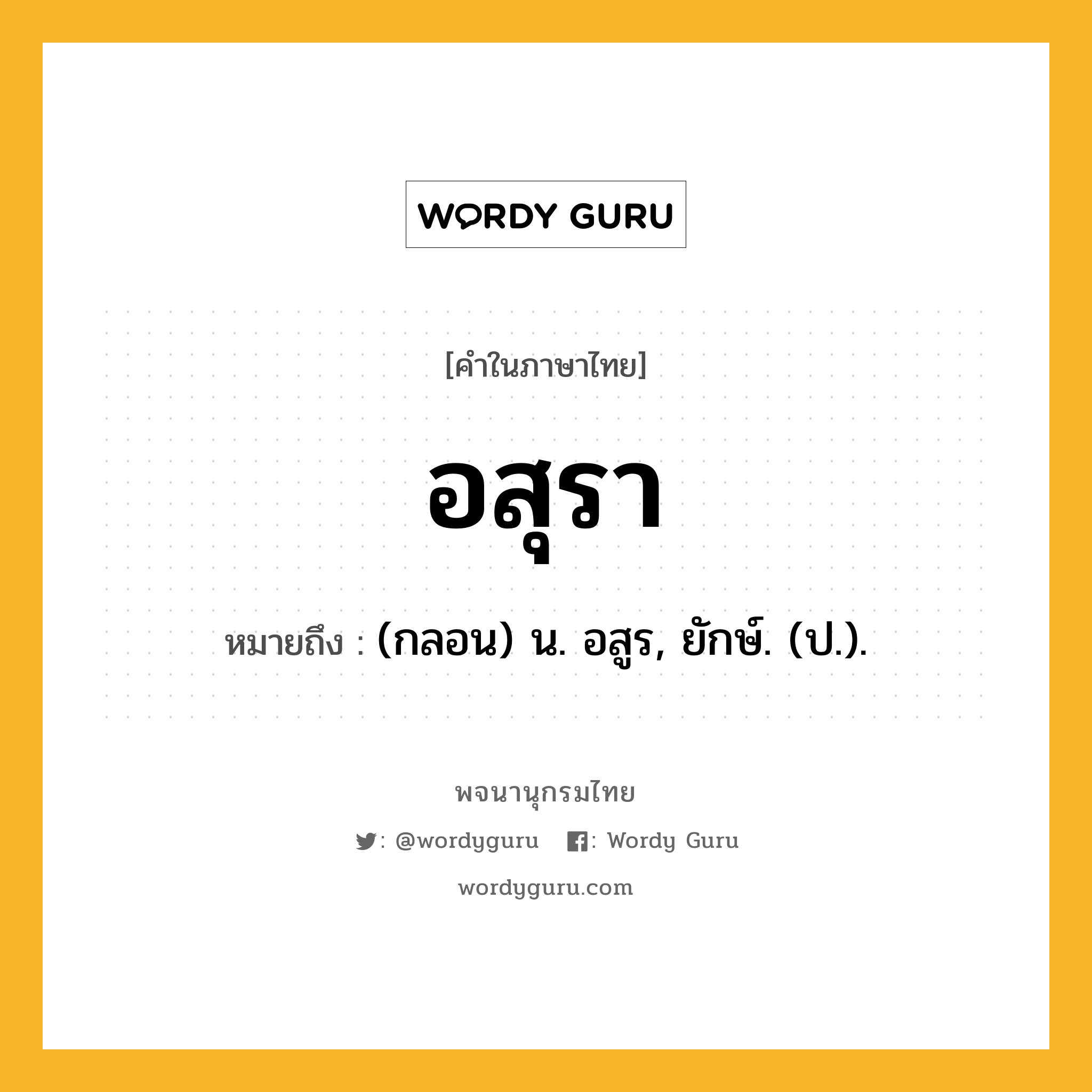 อสุรา หมายถึงอะไร?, คำในภาษาไทย อสุรา หมายถึง (กลอน) น. อสูร, ยักษ์. (ป.).