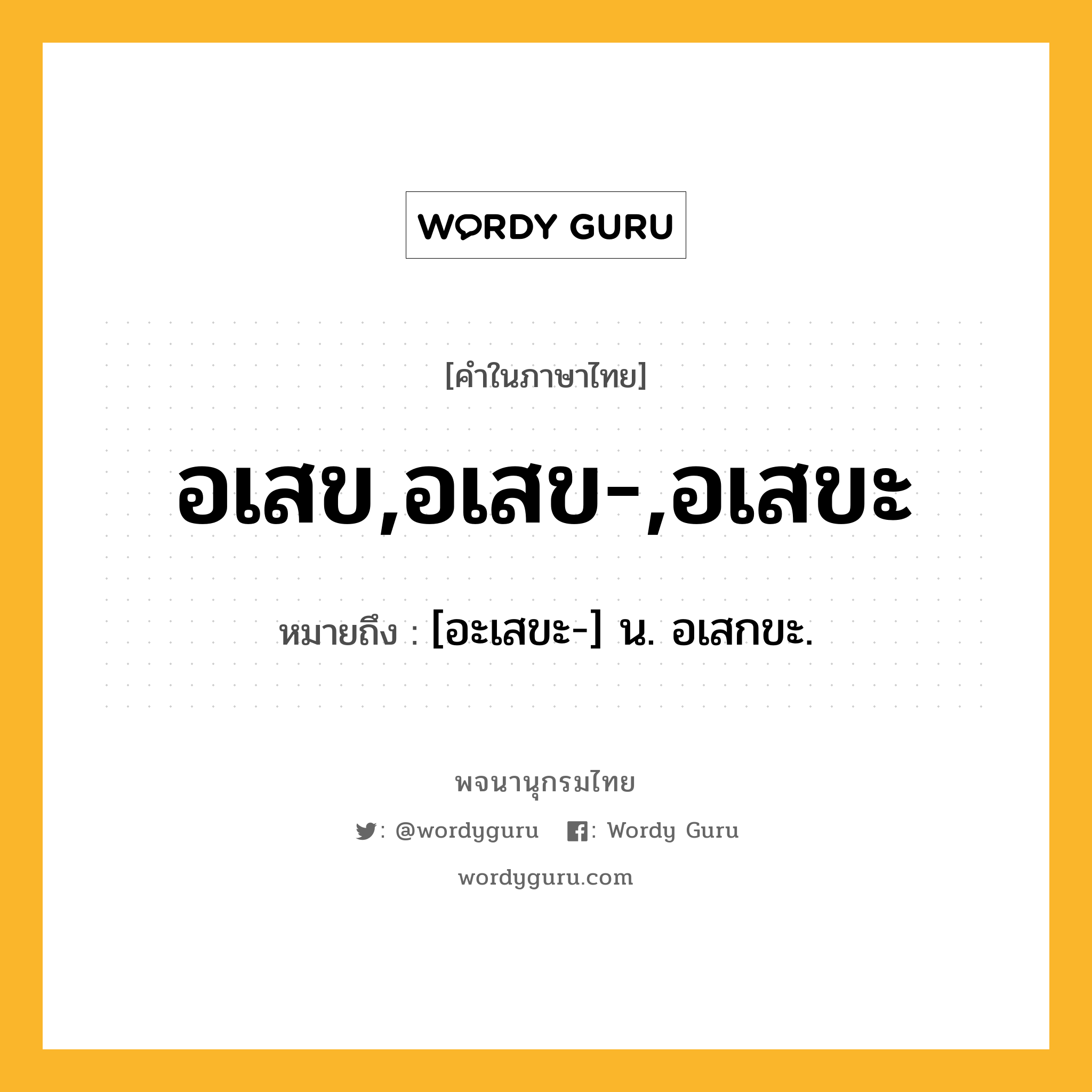 อเสข,อเสข-,อเสขะ ความหมาย หมายถึงอะไร?, คำในภาษาไทย อเสข,อเสข-,อเสขะ หมายถึง [อะเสขะ-] น. อเสกขะ.