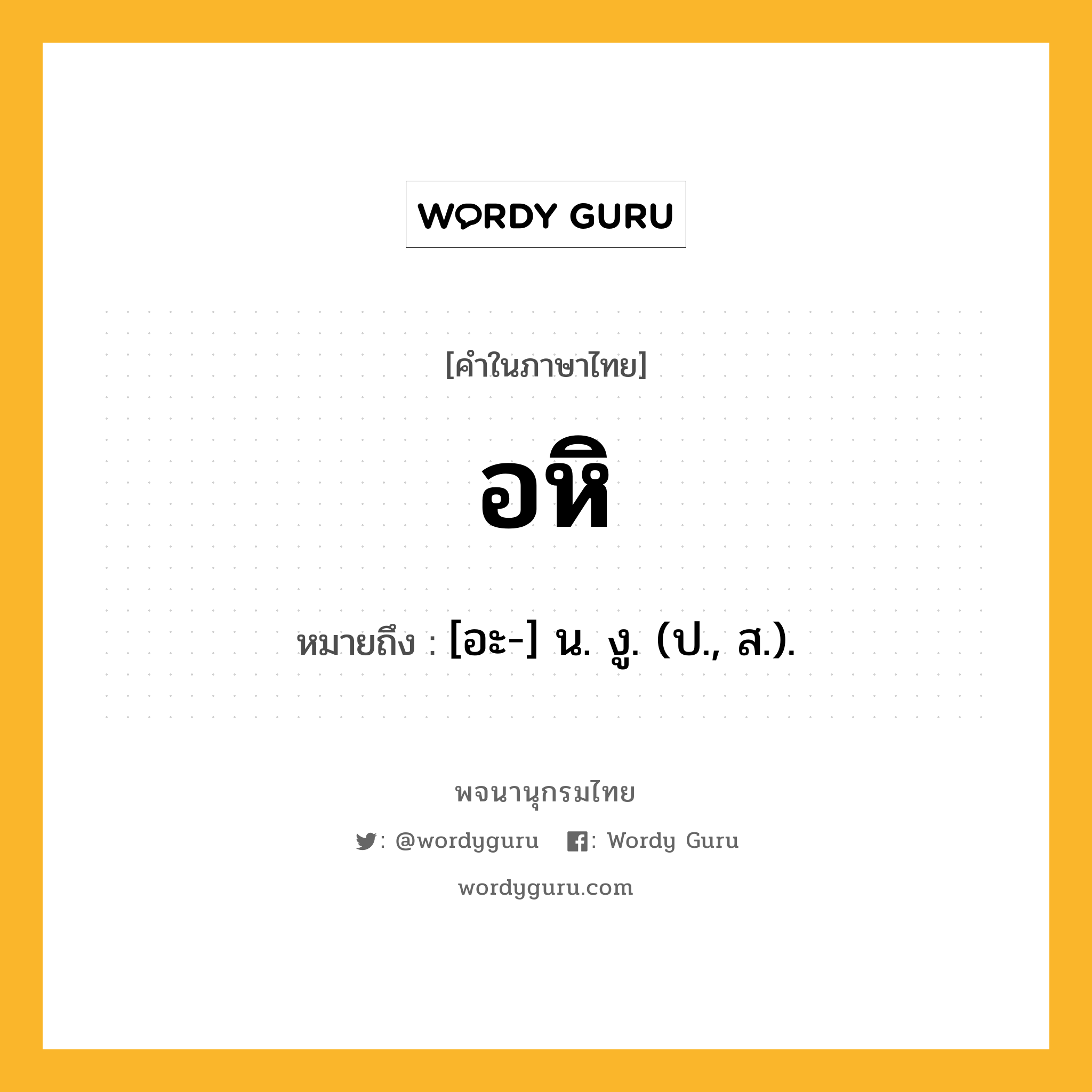 อหิ หมายถึงอะไร?, คำในภาษาไทย อหิ หมายถึง [อะ-] น. งู. (ป., ส.).