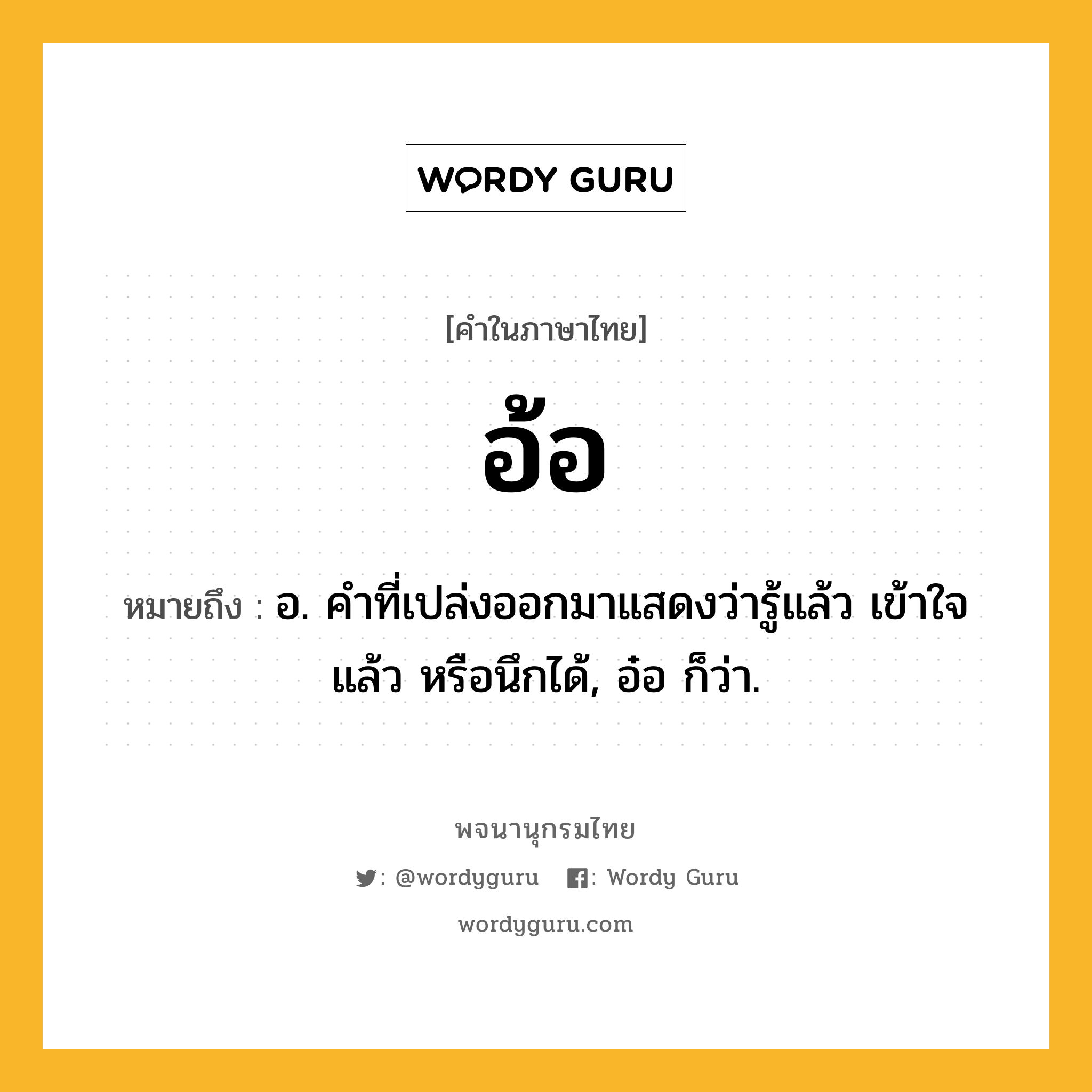 อ้อ หมายถึงอะไร?, คำในภาษาไทย อ้อ หมายถึง อ. คําที่เปล่งออกมาแสดงว่ารู้แล้ว เข้าใจแล้ว หรือนึกได้, อ๋อ ก็ว่า.