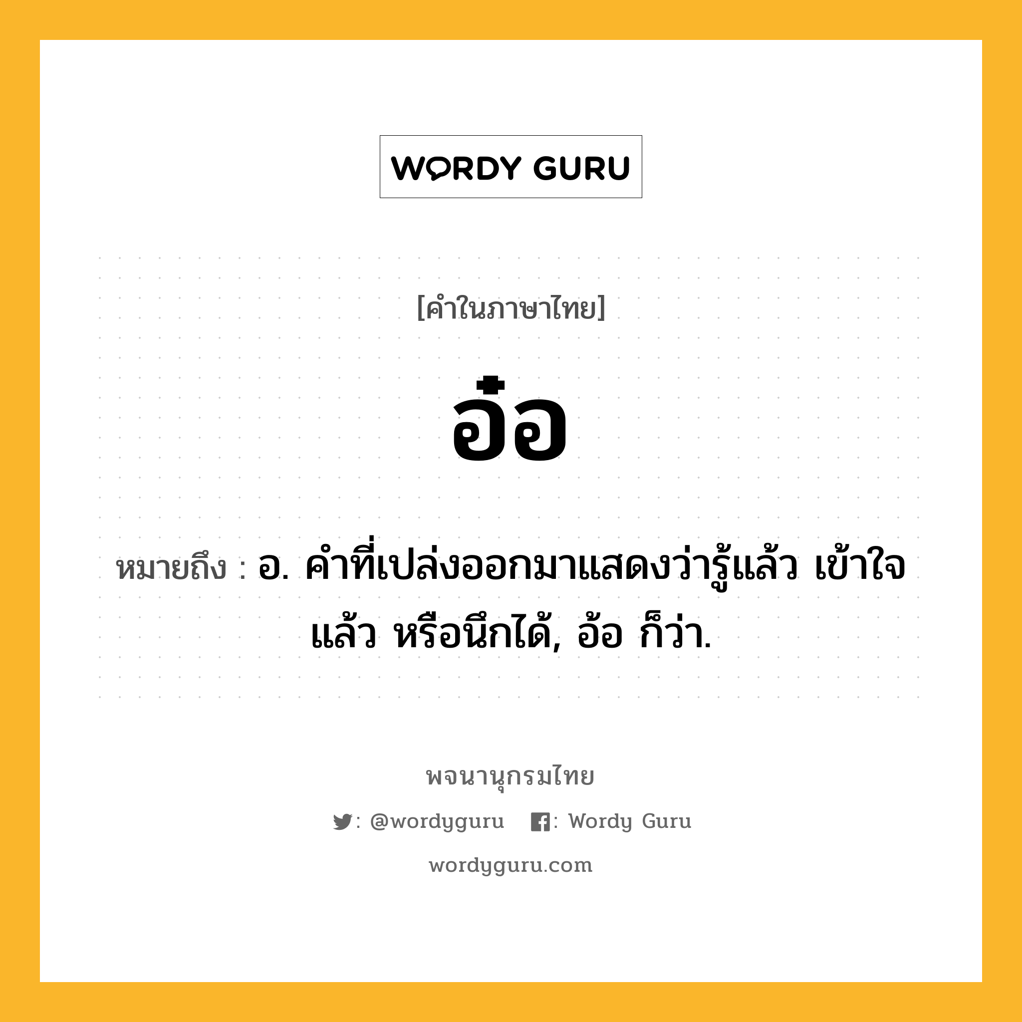 อ๋อ หมายถึงอะไร?, คำในภาษาไทย อ๋อ หมายถึง อ. คําที่เปล่งออกมาแสดงว่ารู้แล้ว เข้าใจแล้ว หรือนึกได้, อ้อ ก็ว่า.