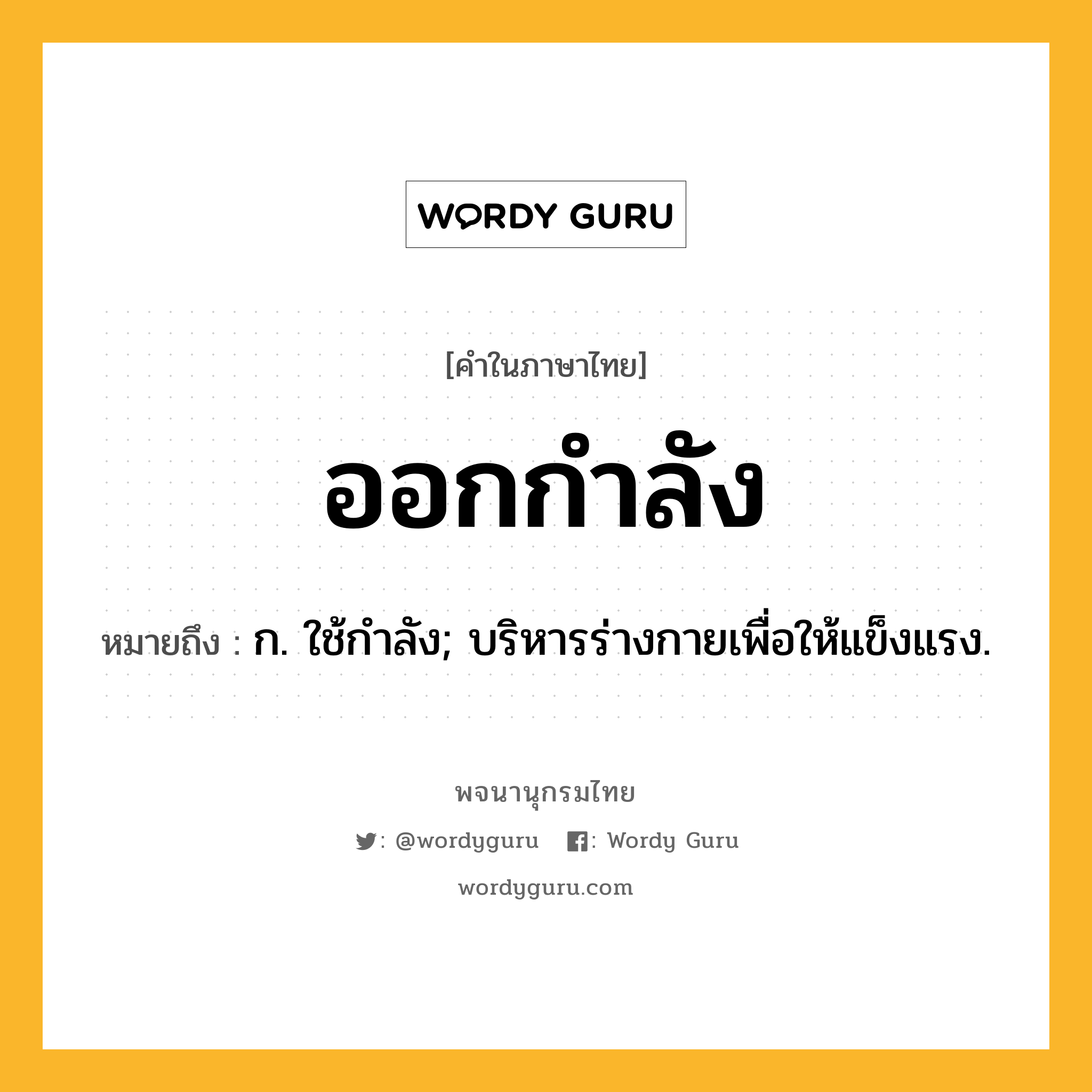 ออกกำลัง หมายถึงอะไร?, คำในภาษาไทย ออกกำลัง หมายถึง ก. ใช้กําลัง; บริหารร่างกายเพื่อให้แข็งแรง.