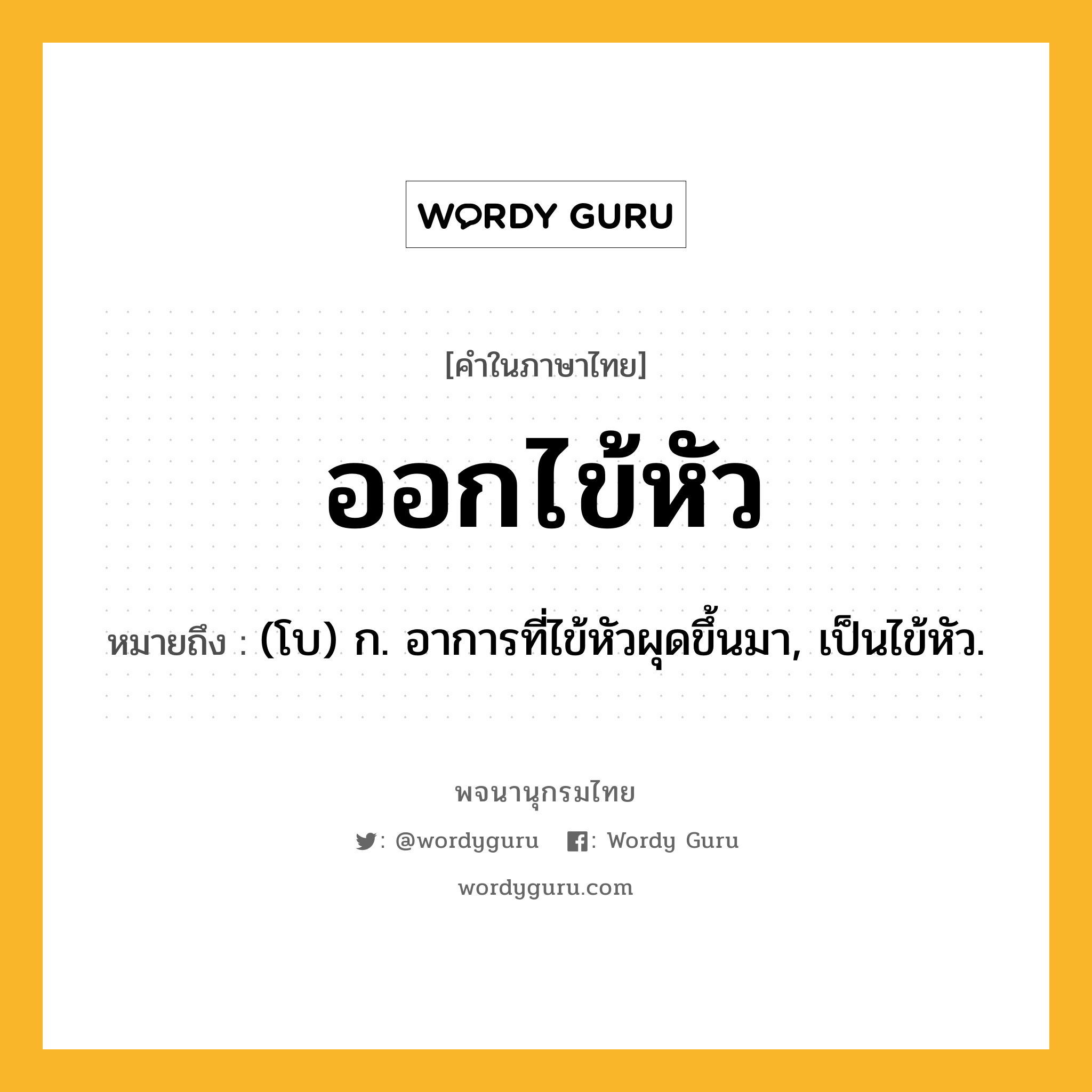 ออกไข้หัว หมายถึงอะไร?, คำในภาษาไทย ออกไข้หัว หมายถึง (โบ) ก. อาการที่ไข้หัวผุดขึ้นมา, เป็นไข้หัว.