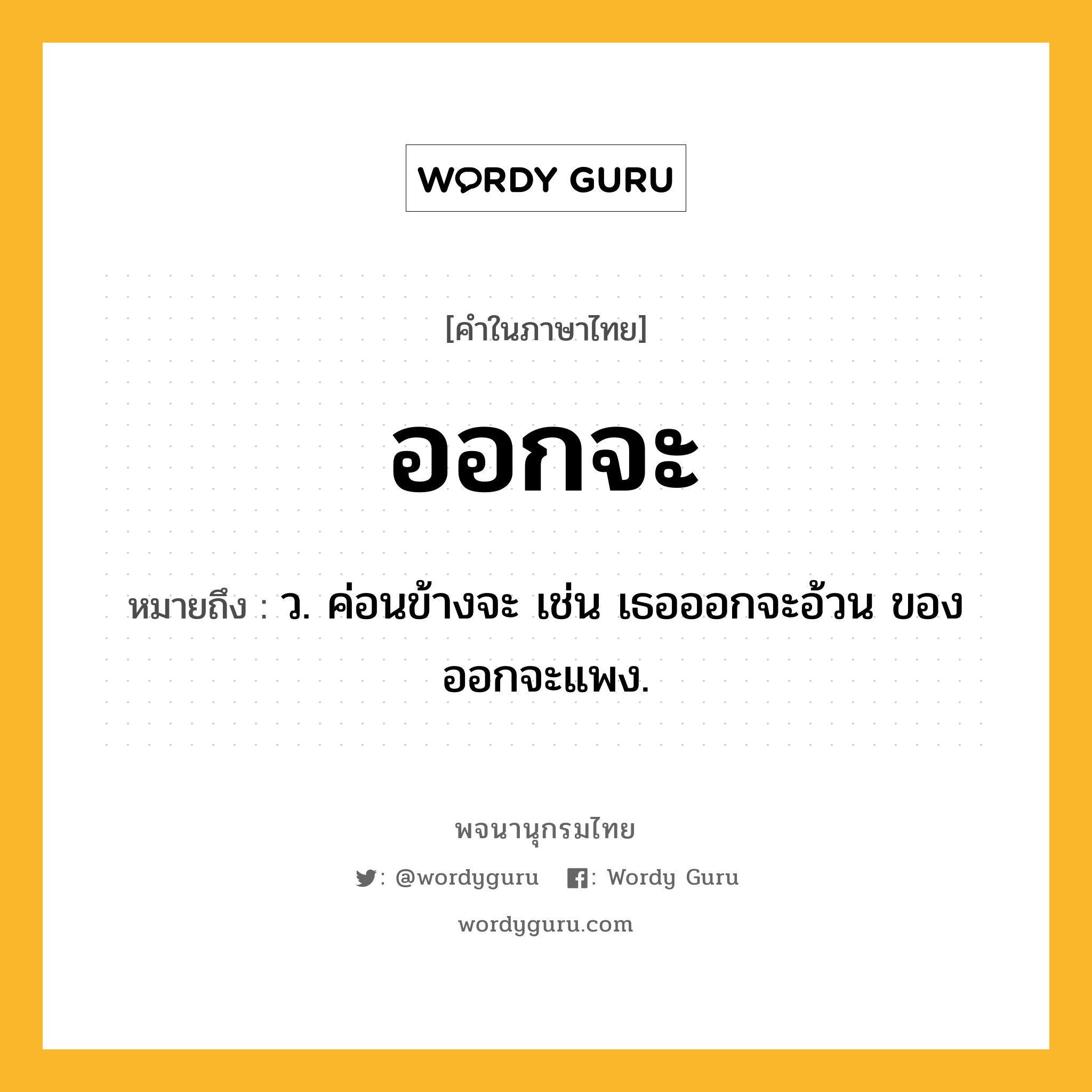 ออกจะ หมายถึงอะไร?, คำในภาษาไทย ออกจะ หมายถึง ว. ค่อนข้างจะ เช่น เธอออกจะอ้วน ของออกจะแพง.