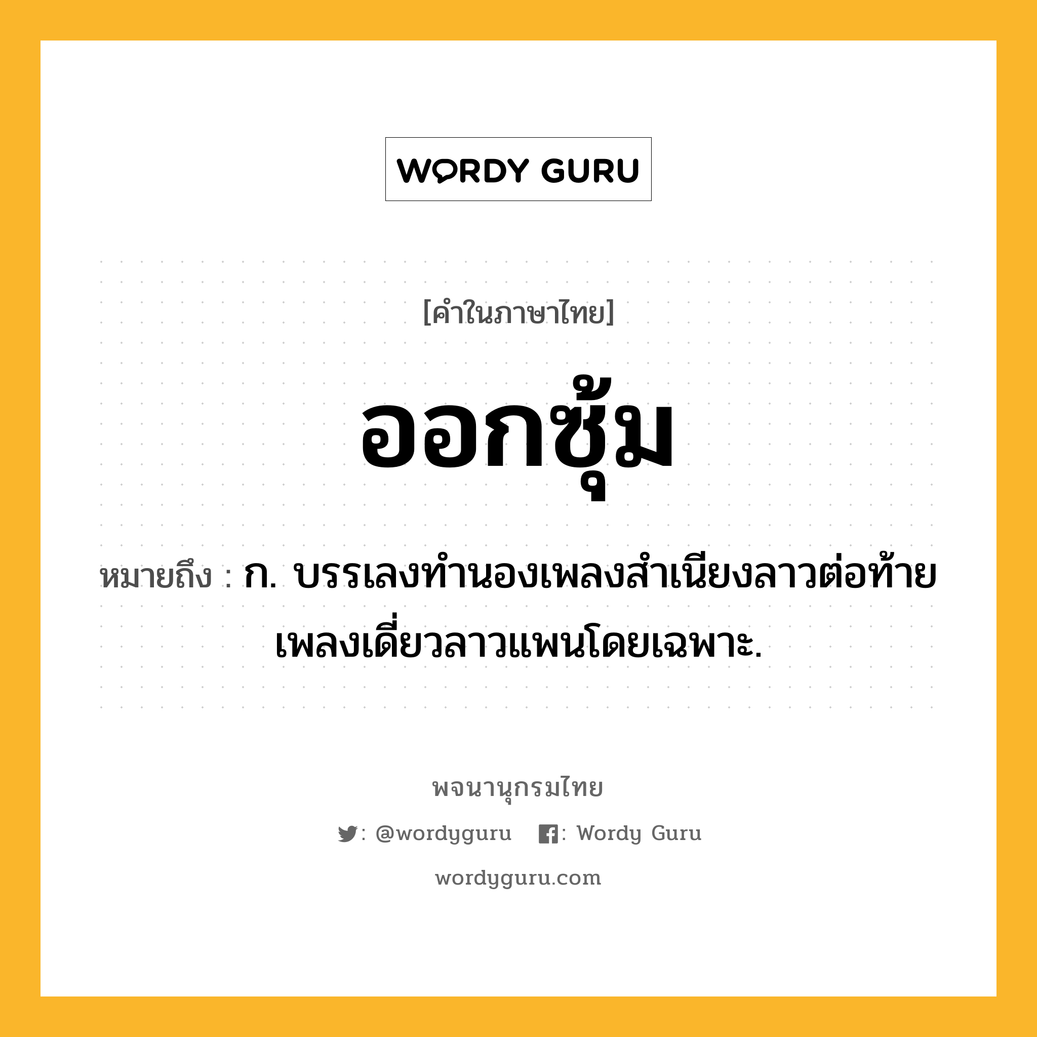 ออกซุ้ม ความหมาย หมายถึงอะไร?, คำในภาษาไทย ออกซุ้ม หมายถึง ก. บรรเลงทำนองเพลงสำเนียงลาวต่อท้ายเพลงเดี่ยวลาวแพนโดยเฉพาะ.