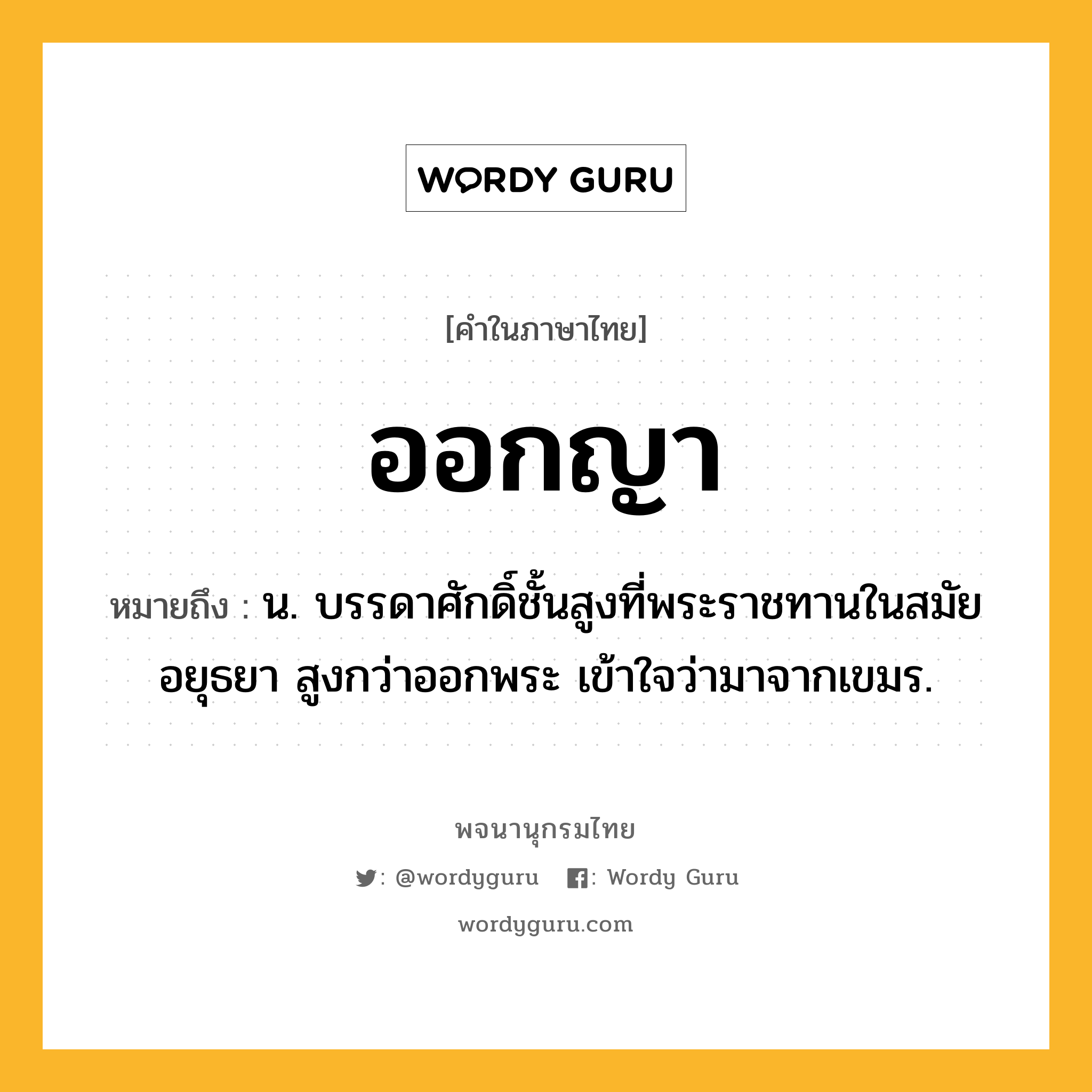 ออกญา หมายถึงอะไร?, คำในภาษาไทย ออกญา หมายถึง น. บรรดาศักดิ์ชั้นสูงที่พระราชทานในสมัยอยุธยา สูงกว่าออกพระ เข้าใจว่ามาจากเขมร.