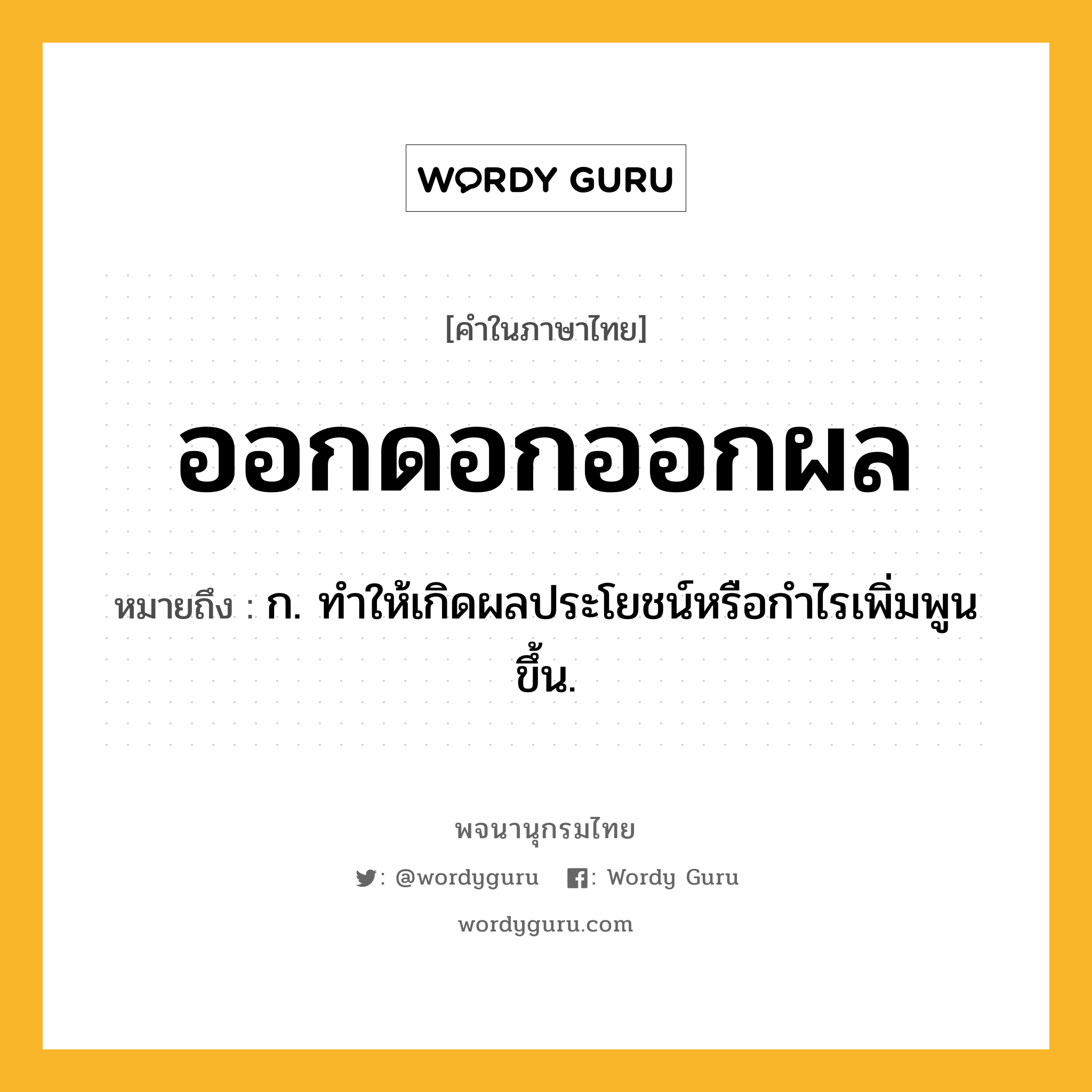 ออกดอกออกผล ความหมาย หมายถึงอะไร?, คำในภาษาไทย ออกดอกออกผล หมายถึง ก. ทําให้เกิดผลประโยชน์หรือกำไรเพิ่มพูนขึ้น.