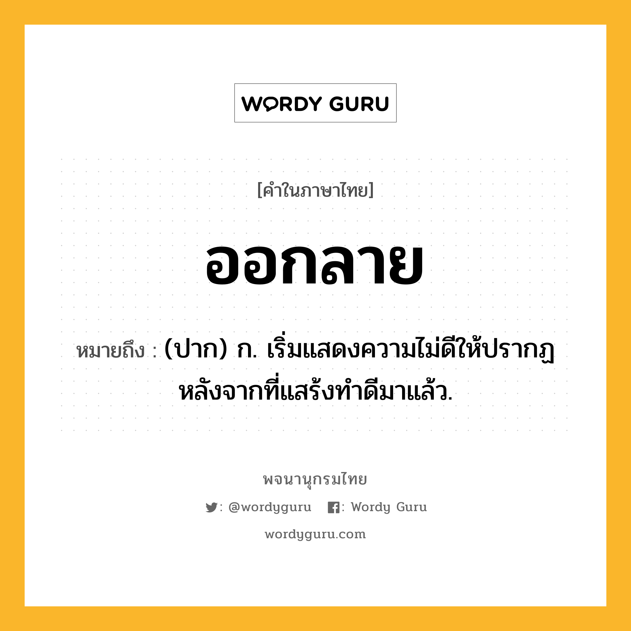 ออกลาย หมายถึงอะไร?, คำในภาษาไทย ออกลาย หมายถึง (ปาก) ก. เริ่มแสดงความไม่ดีให้ปรากฏหลังจากที่แสร้งทําดีมาแล้ว.