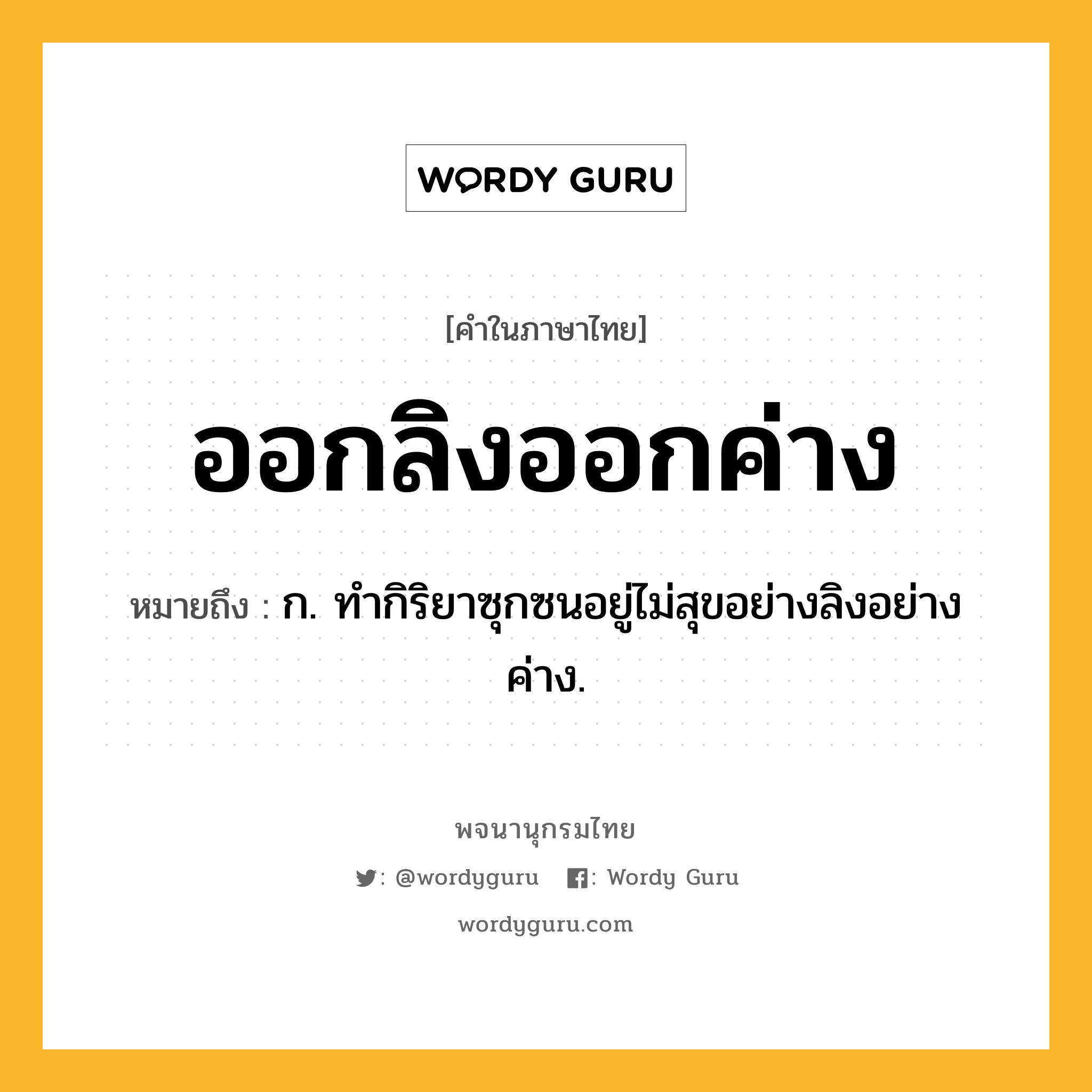 ออกลิงออกค่าง หมายถึงอะไร?, คำในภาษาไทย ออกลิงออกค่าง หมายถึง ก. ทํากิริยาซุกซนอยู่ไม่สุขอย่างลิงอย่างค่าง.