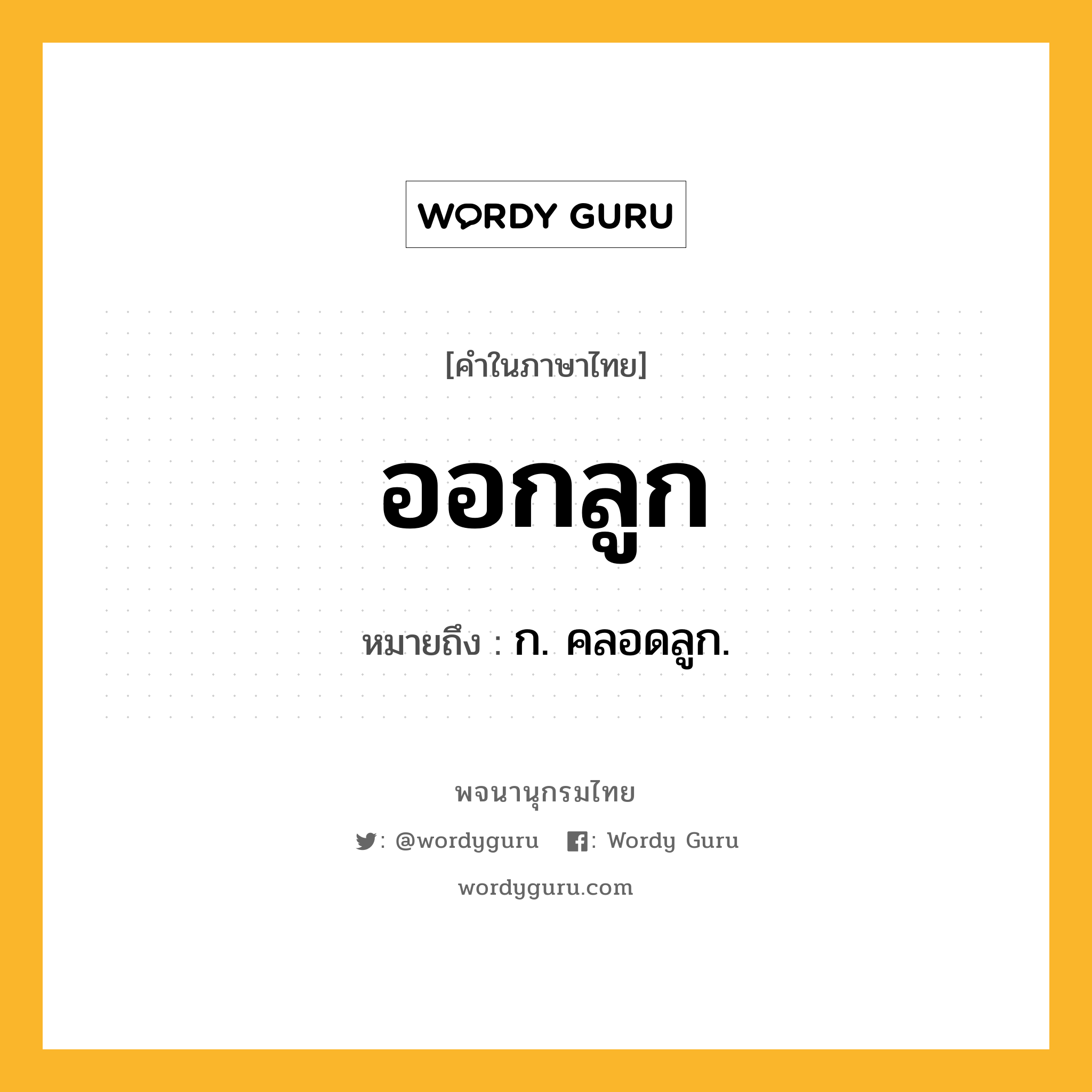 ออกลูก หมายถึงอะไร?, คำในภาษาไทย ออกลูก หมายถึง ก. คลอดลูก.