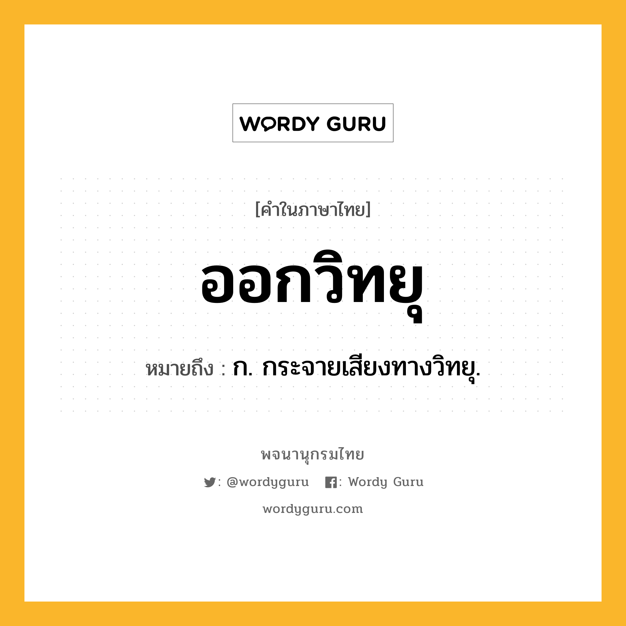 ออกวิทยุ หมายถึงอะไร?, คำในภาษาไทย ออกวิทยุ หมายถึง ก. กระจายเสียงทางวิทยุ.