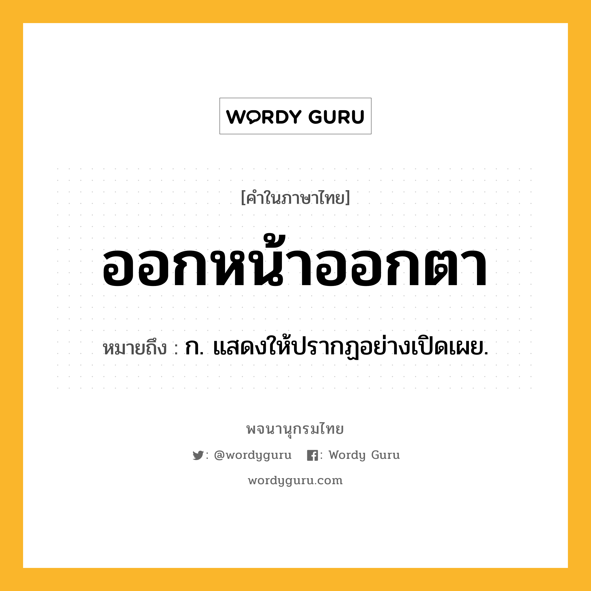 ออกหน้าออกตา หมายถึงอะไร?, คำในภาษาไทย ออกหน้าออกตา หมายถึง ก. แสดงให้ปรากฏอย่างเปิดเผย.