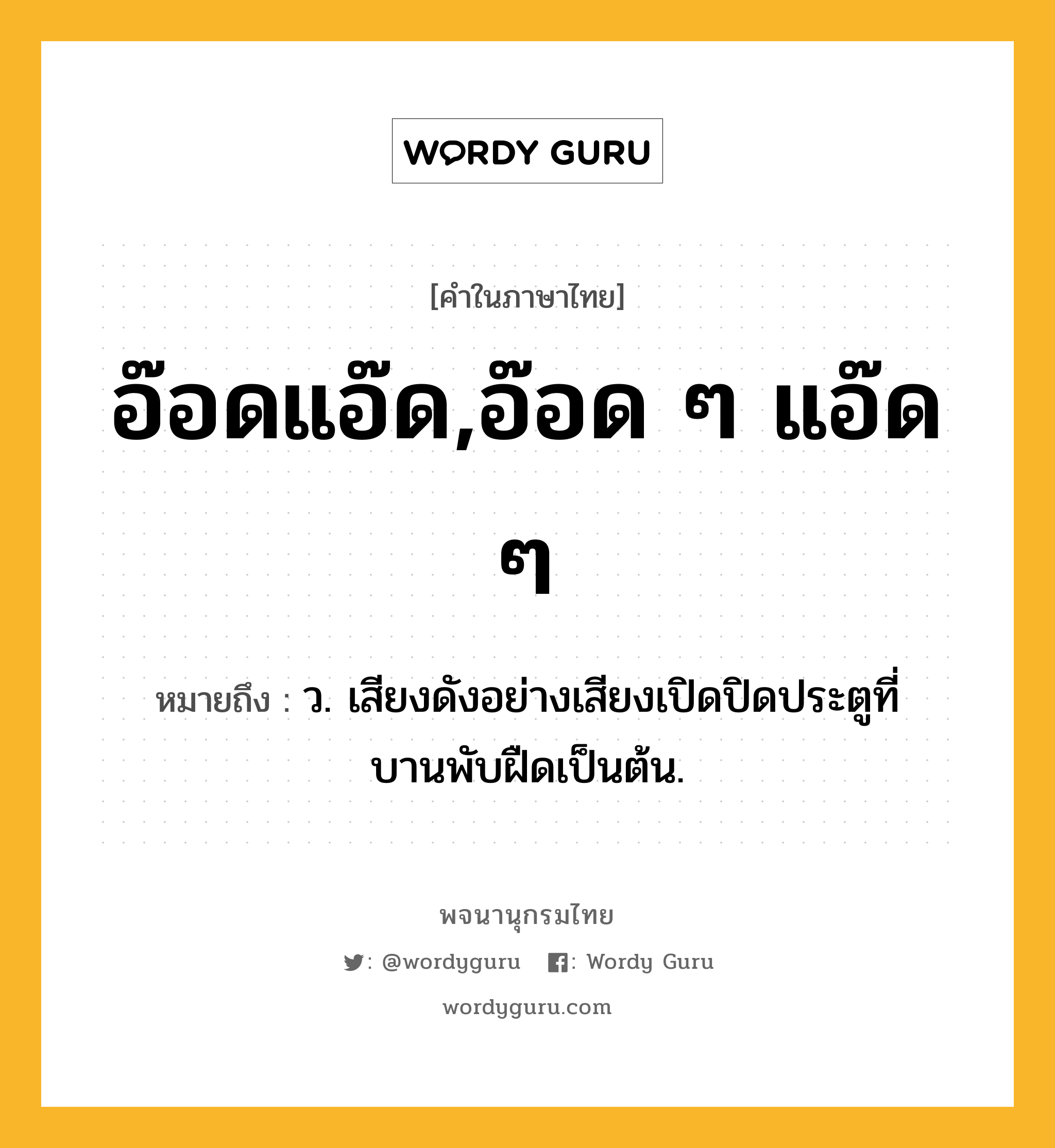 อ๊อดแอ๊ด,อ๊อด ๆ แอ๊ด ๆ หมายถึงอะไร?, คำในภาษาไทย อ๊อดแอ๊ด,อ๊อด ๆ แอ๊ด ๆ หมายถึง ว. เสียงดังอย่างเสียงเปิดปิดประตูที่บานพับฝืดเป็นต้น.