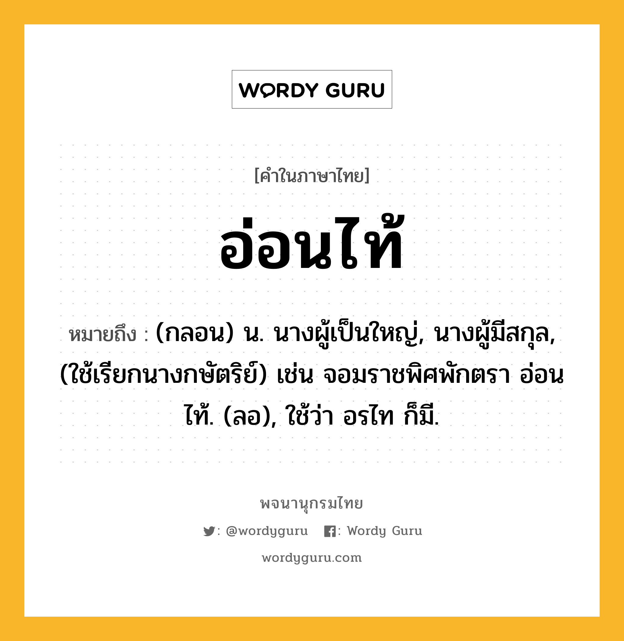 อ่อนไท้ หมายถึงอะไร?, คำในภาษาไทย อ่อนไท้ หมายถึง (กลอน) น. นางผู้เป็นใหญ่, นางผู้มีสกุล, (ใช้เรียกนางกษัตริย์) เช่น จอมราชพิศพักตรา อ่อนไท้. (ลอ), ใช้ว่า อรไท ก็มี.