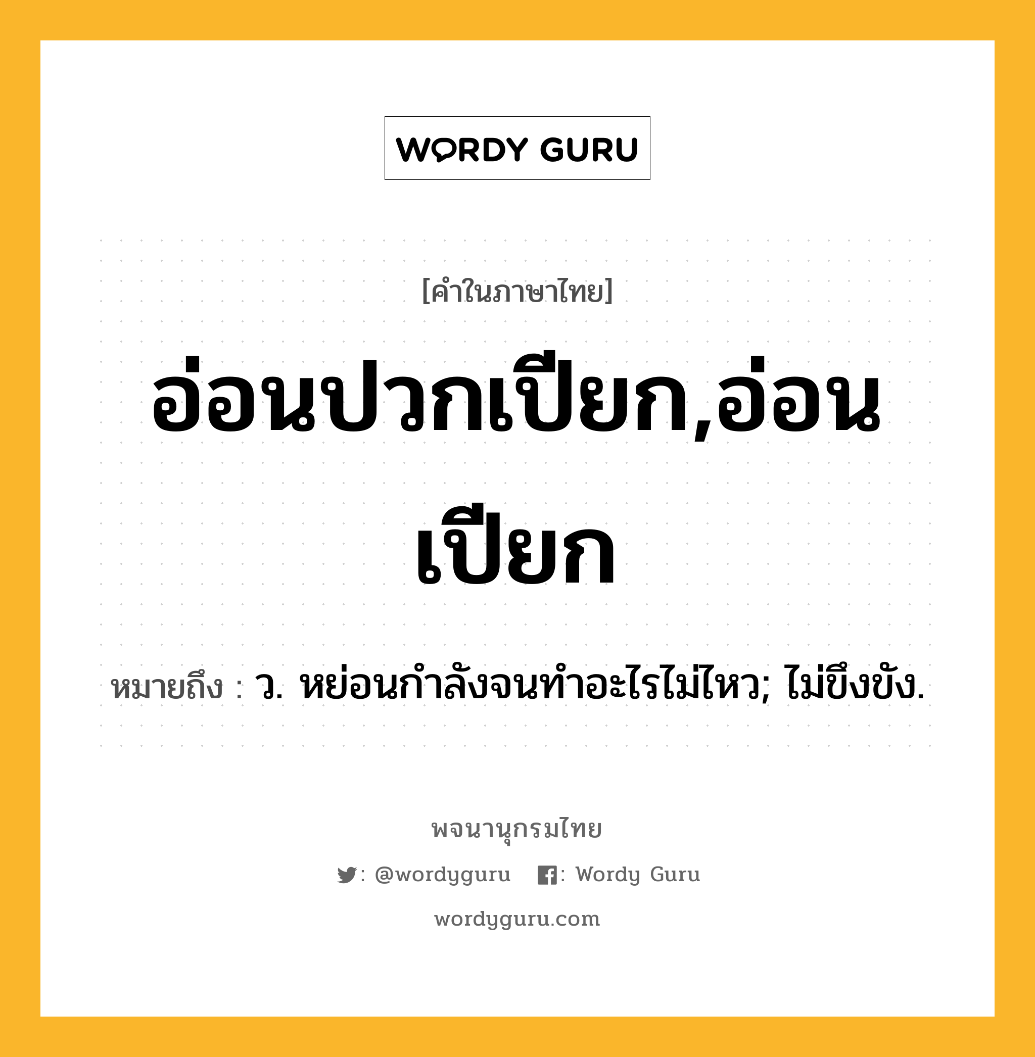 อ่อนปวกเปียก,อ่อนเปียก หมายถึงอะไร?, คำในภาษาไทย อ่อนปวกเปียก,อ่อนเปียก หมายถึง ว. หย่อนกําลังจนทําอะไรไม่ไหว; ไม่ขึงขัง.