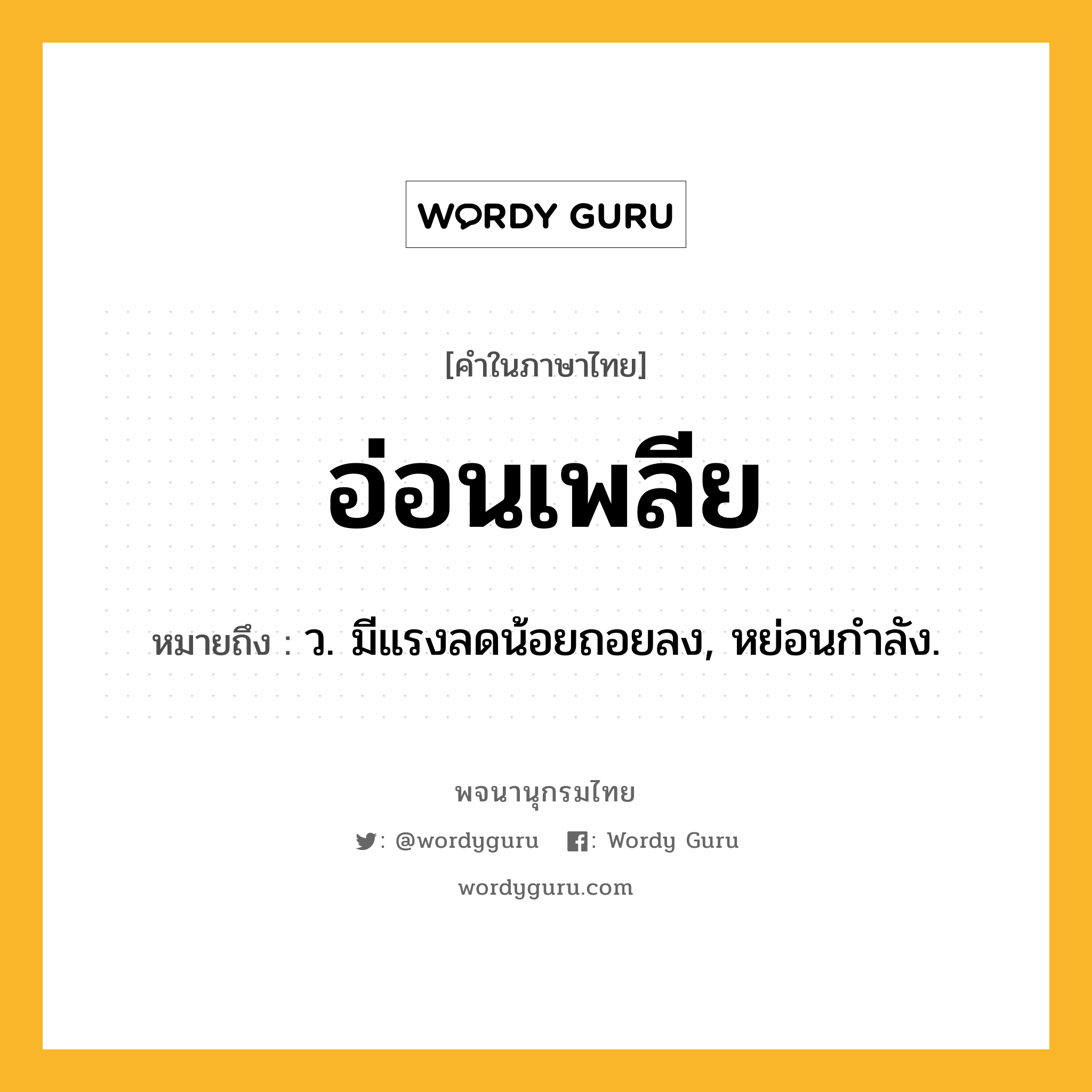 อ่อนเพลีย หมายถึงอะไร?, คำในภาษาไทย อ่อนเพลีย หมายถึง ว. มีแรงลดน้อยถอยลง, หย่อนกําลัง.