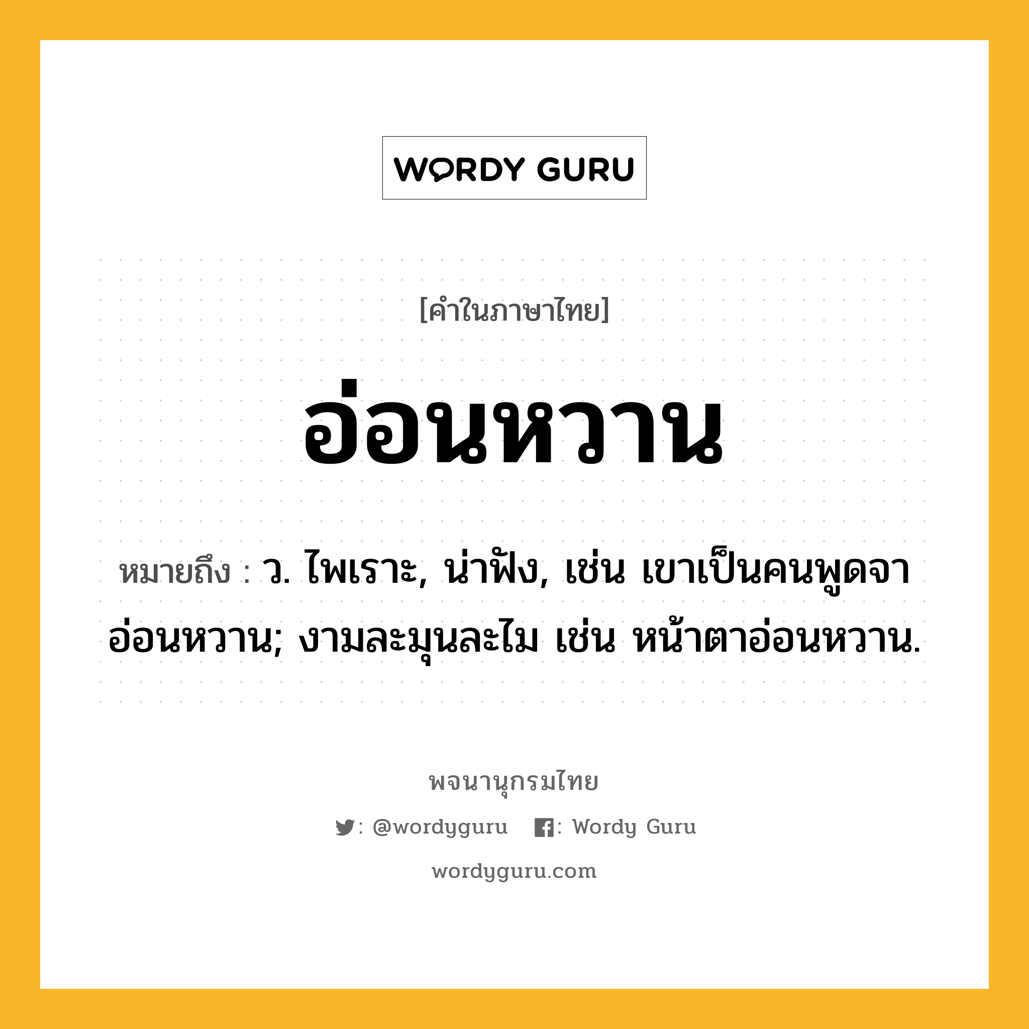 อ่อนหวาน หมายถึงอะไร?, คำในภาษาไทย อ่อนหวาน หมายถึง ว. ไพเราะ, น่าฟัง, เช่น เขาเป็นคนพูดจาอ่อนหวาน; งามละมุนละไม เช่น หน้าตาอ่อนหวาน.