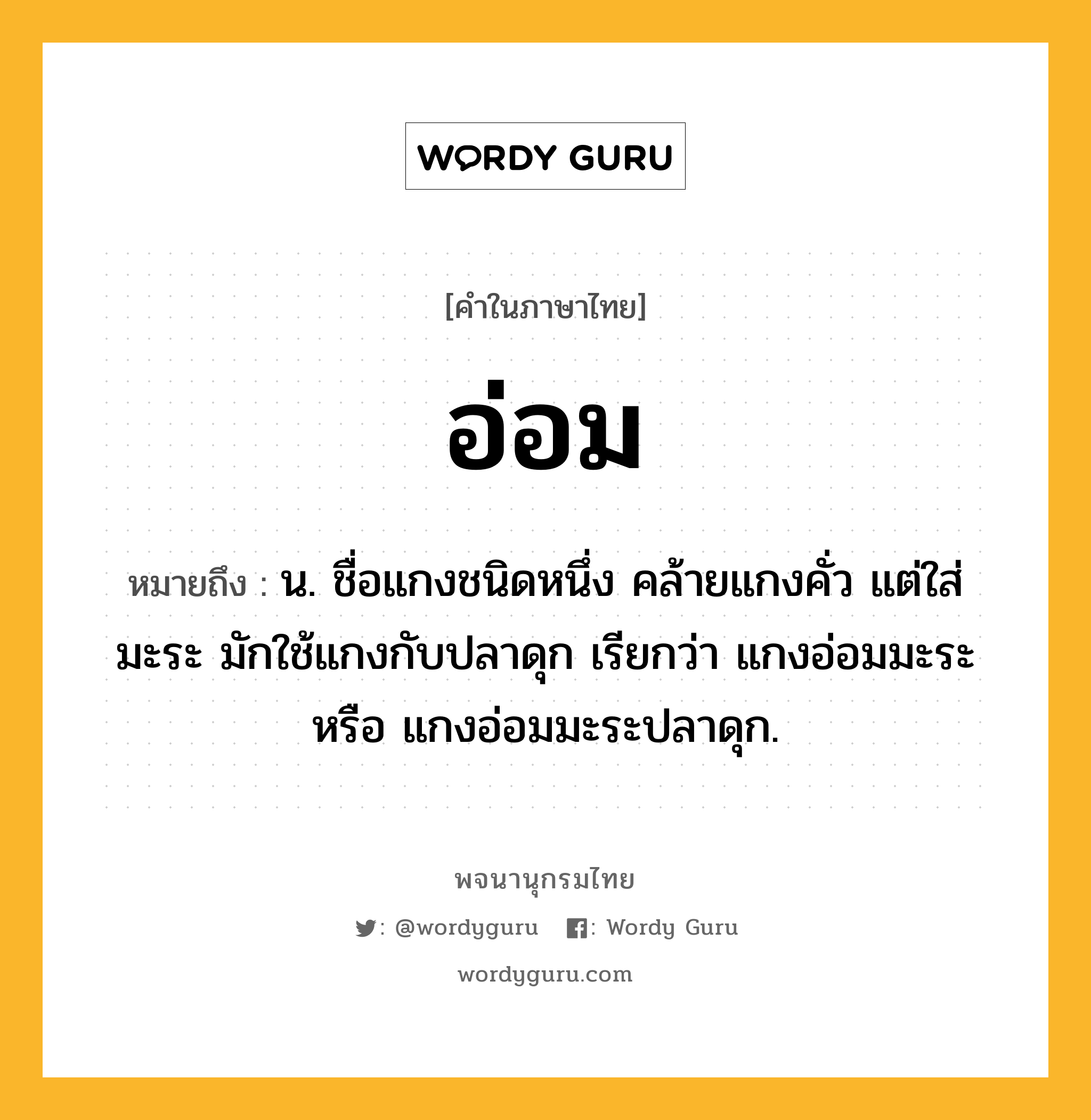 อ่อม หมายถึงอะไร?, คำในภาษาไทย อ่อม หมายถึง น. ชื่อแกงชนิดหนึ่ง คล้ายแกงคั่ว แต่ใส่มะระ มักใช้แกงกับปลาดุก เรียกว่า แกงอ่อมมะระ หรือ แกงอ่อมมะระปลาดุก.