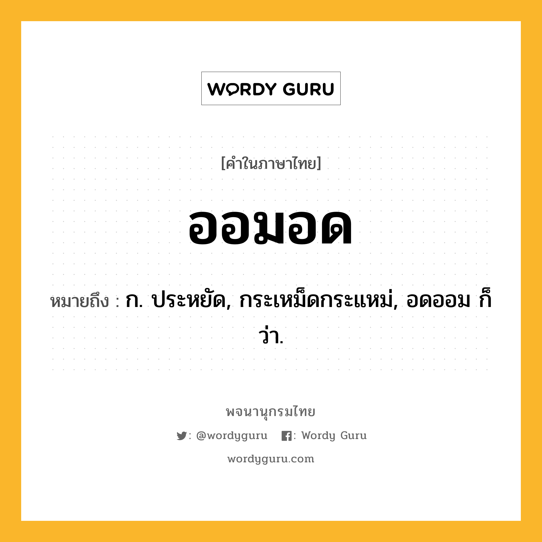 ออมอด ความหมาย หมายถึงอะไร?, คำในภาษาไทย ออมอด หมายถึง ก. ประหยัด, กระเหม็ดกระแหม่, อดออม ก็ว่า.