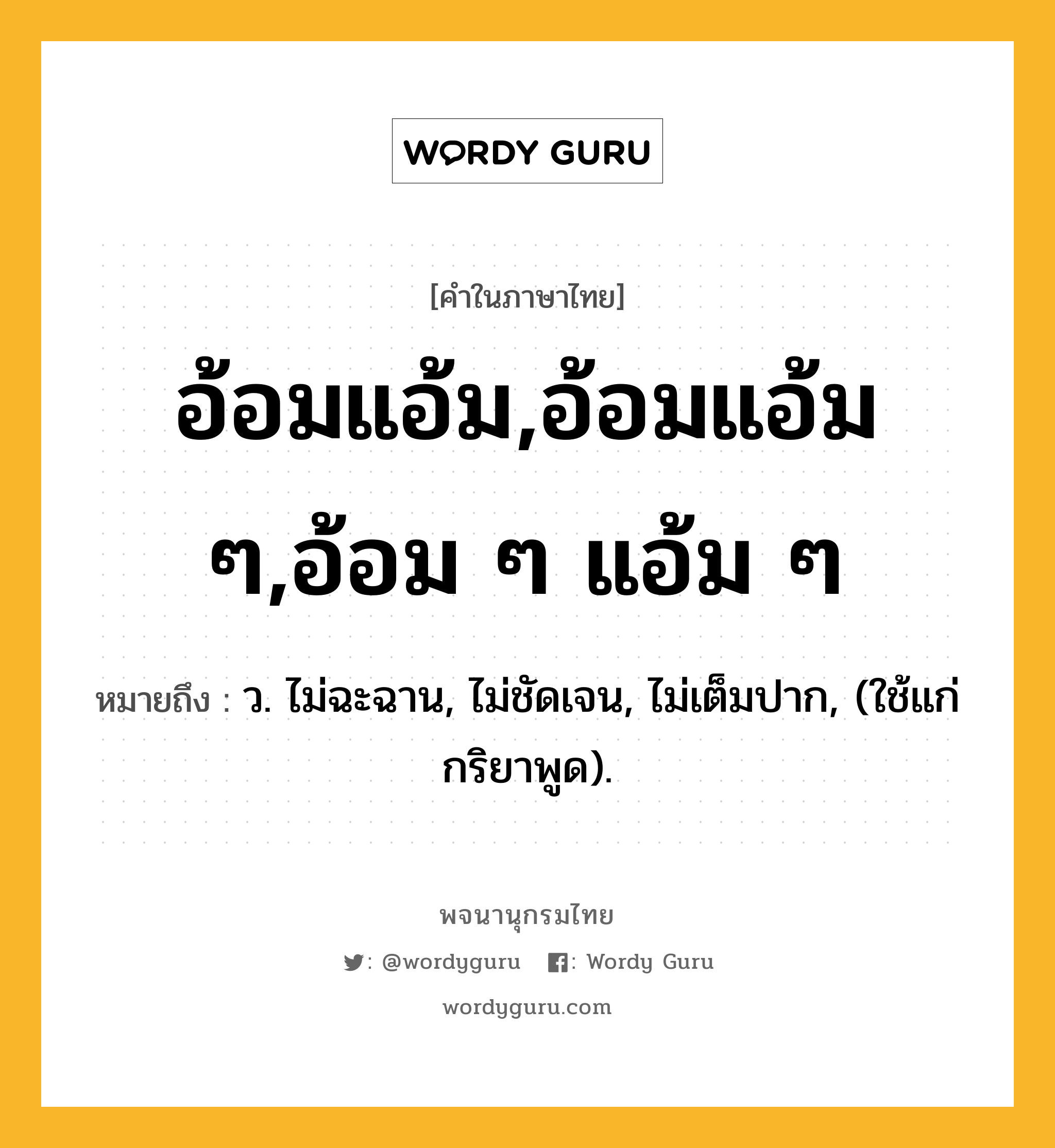 อ้อมแอ้ม,อ้อมแอ้ม ๆ,อ้อม ๆ แอ้ม ๆ ความหมาย หมายถึงอะไร?, คำในภาษาไทย อ้อมแอ้ม,อ้อมแอ้ม ๆ,อ้อม ๆ แอ้ม ๆ หมายถึง ว. ไม่ฉะฉาน, ไม่ชัดเจน, ไม่เต็มปาก, (ใช้แก่กริยาพูด).