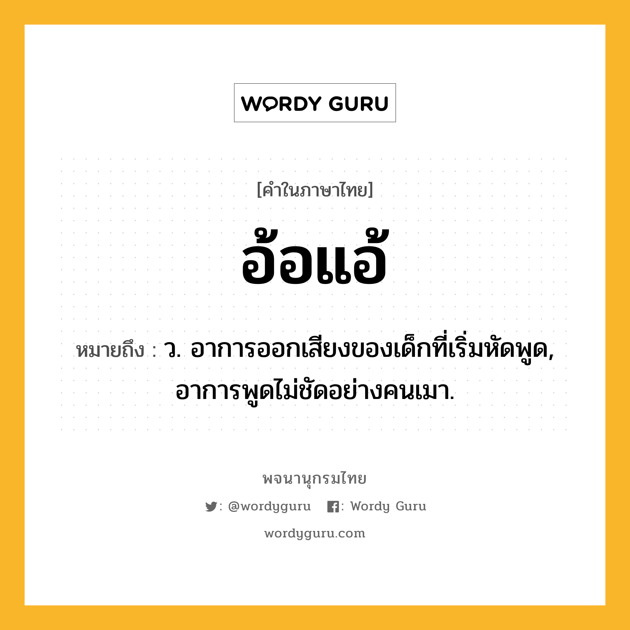 อ้อแอ้ ความหมาย หมายถึงอะไร?, คำในภาษาไทย อ้อแอ้ หมายถึง ว. อาการออกเสียงของเด็กที่เริ่มหัดพูด, อาการพูดไม่ชัดอย่างคนเมา.