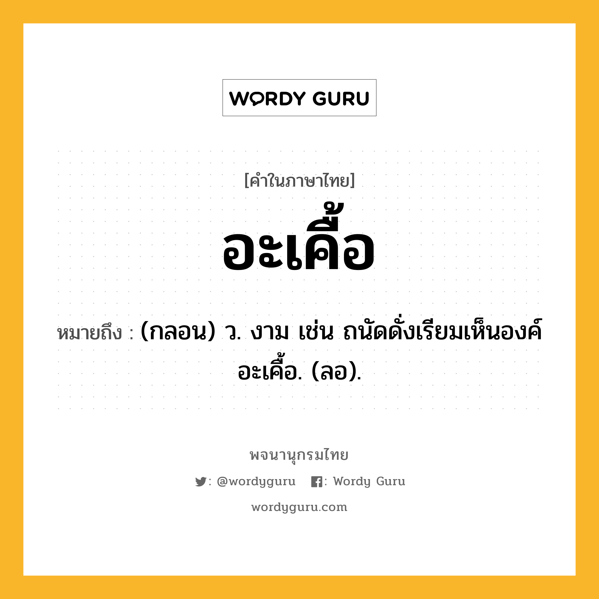 อะเคื้อ หมายถึงอะไร?, คำในภาษาไทย อะเคื้อ หมายถึง (กลอน) ว. งาม เช่น ถนัดดั่งเรียมเห็นองค์ อะเคื้อ. (ลอ).