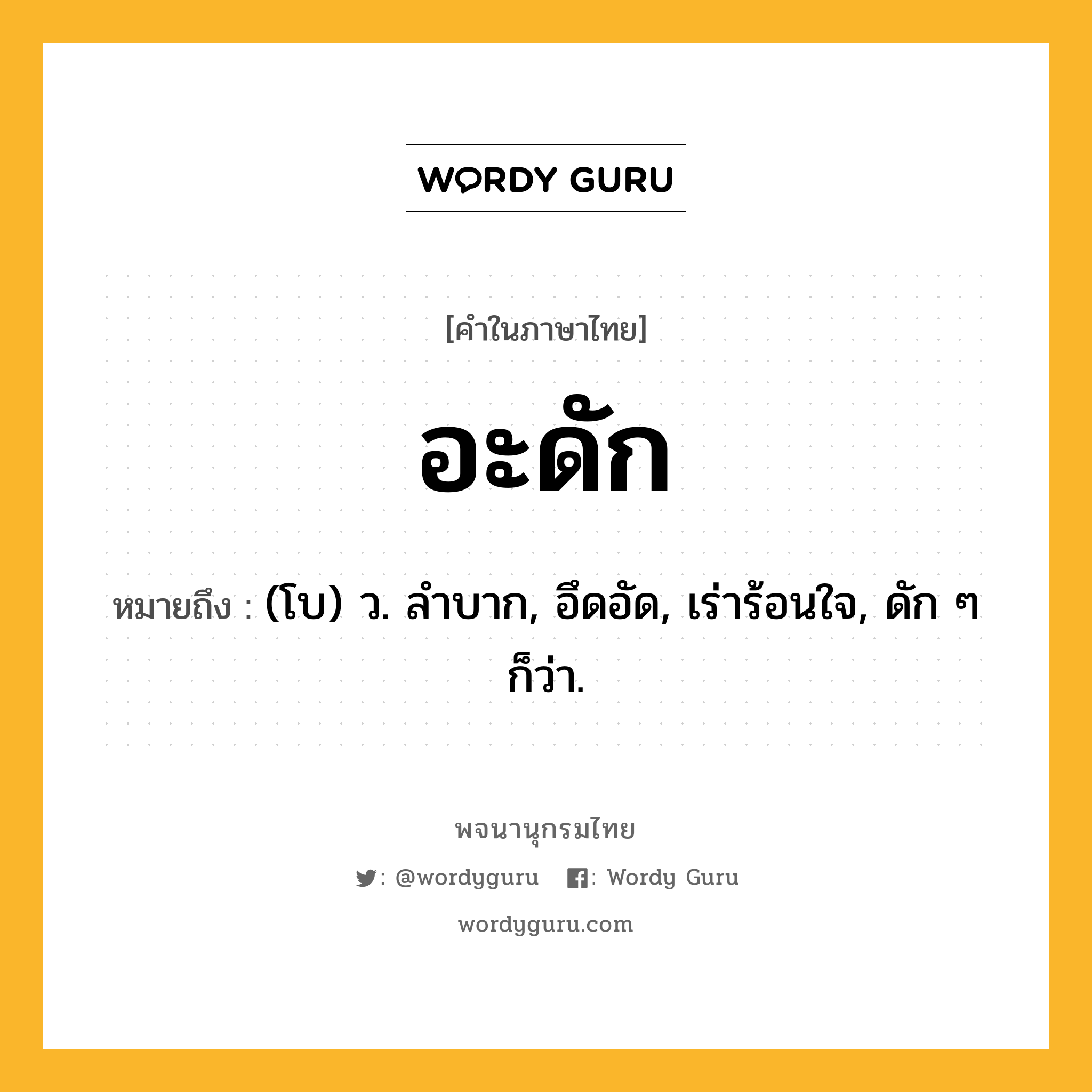 อะดัก ความหมาย หมายถึงอะไร?, คำในภาษาไทย อะดัก หมายถึง (โบ) ว. ลําบาก, อึดอัด, เร่าร้อนใจ, ดัก ๆ ก็ว่า.