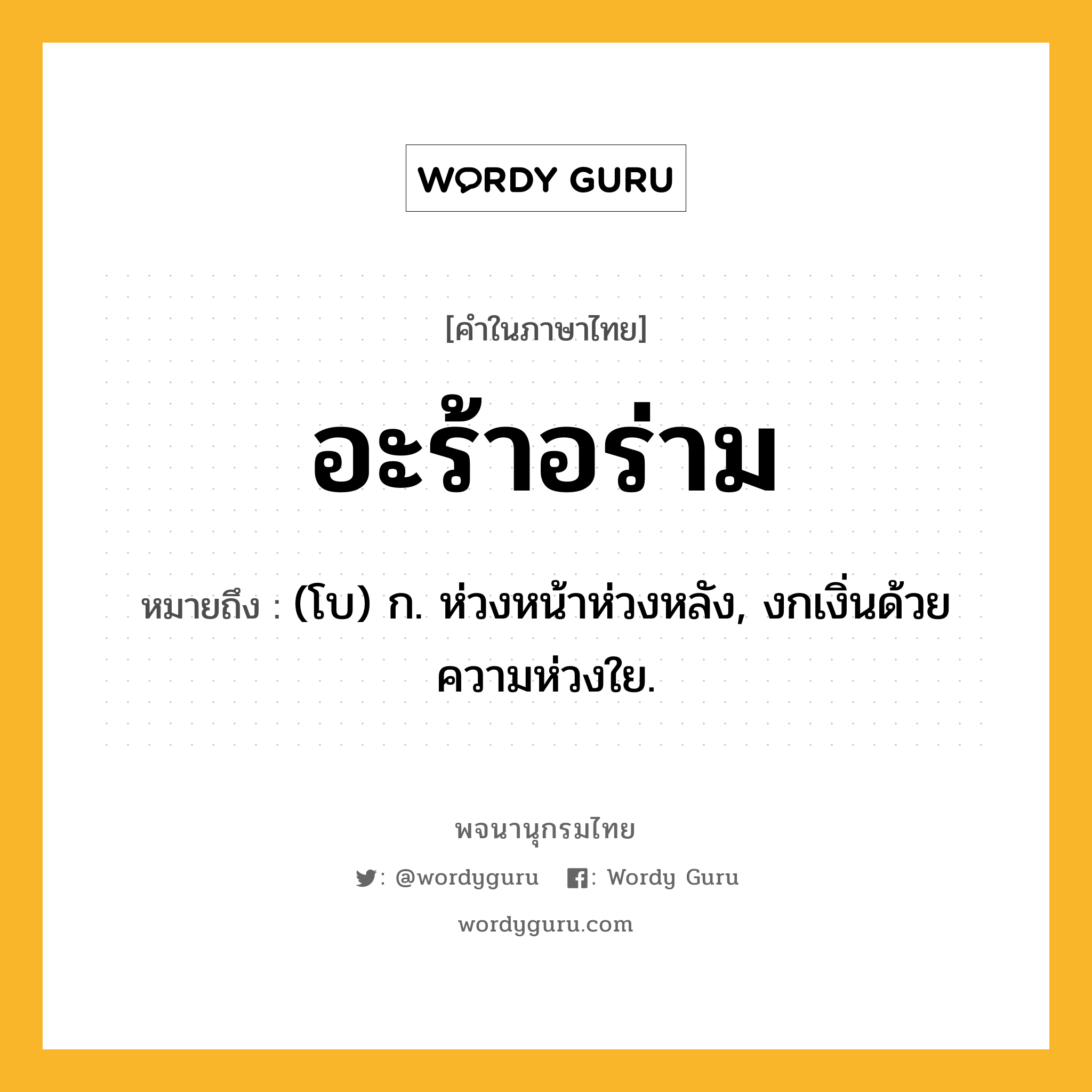 อะร้าอร่าม หมายถึงอะไร?, คำในภาษาไทย อะร้าอร่าม หมายถึง (โบ) ก. ห่วงหน้าห่วงหลัง, งกเงิ่นด้วยความห่วงใย.