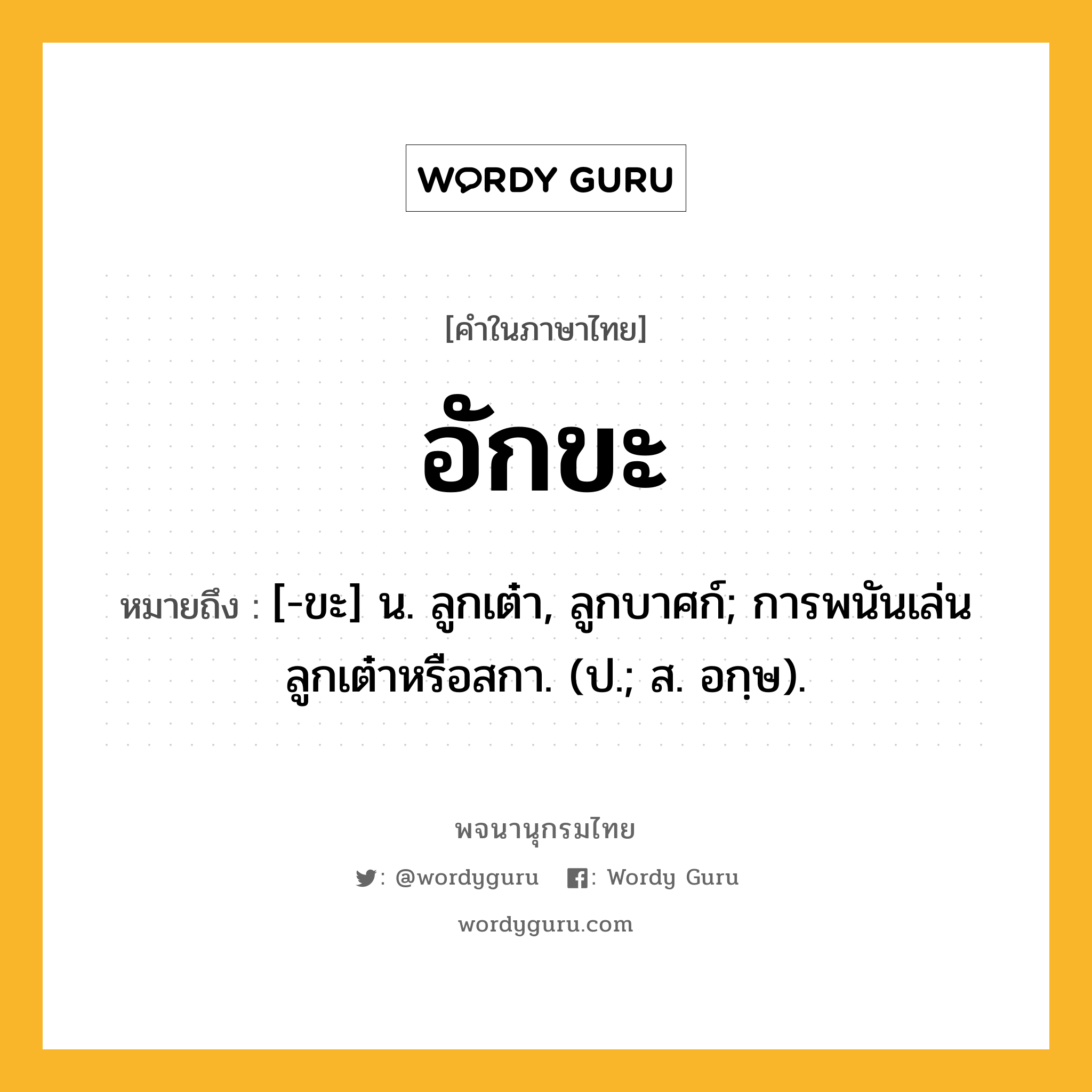 อักขะ หมายถึงอะไร?, คำในภาษาไทย อักขะ หมายถึง [-ขะ] น. ลูกเต๋า, ลูกบาศก์; การพนันเล่นลูกเต๋าหรือสกา. (ป.; ส. อกฺษ).