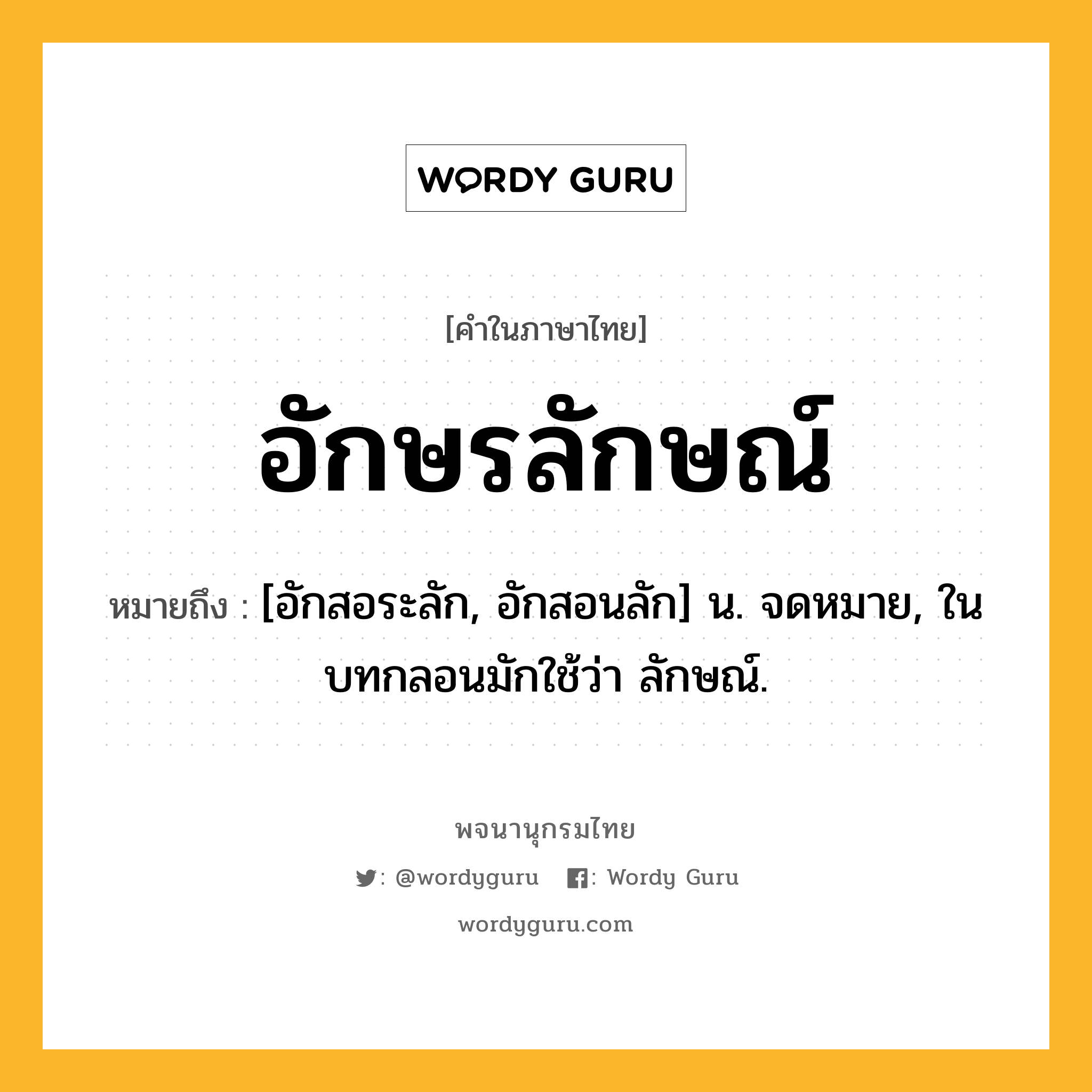 อักษรลักษณ์ หมายถึงอะไร?, คำในภาษาไทย อักษรลักษณ์ หมายถึง [อักสอระลัก, อักสอนลัก] น. จดหมาย, ในบทกลอนมักใช้ว่า ลักษณ์.