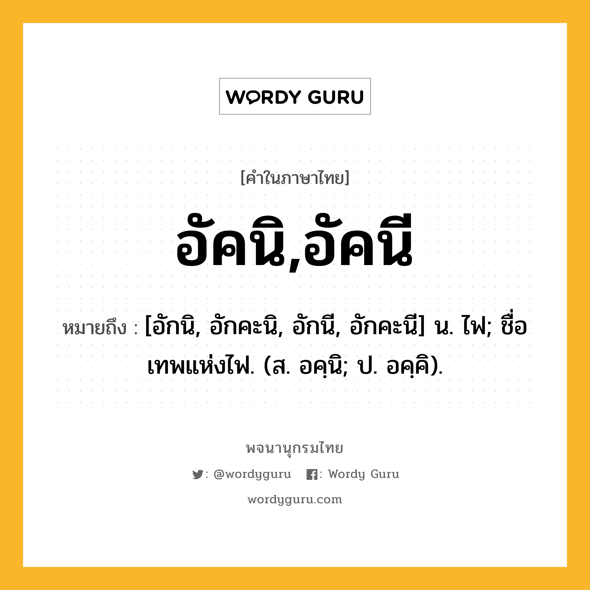 อัคนิ,อัคนี ความหมาย หมายถึงอะไร?, คำในภาษาไทย อัคนิ,อัคนี หมายถึง [อักนิ, อักคะนิ, อักนี, อักคะนี] น. ไฟ; ชื่อเทพแห่งไฟ. (ส. อคฺนิ; ป. อคฺคิ).