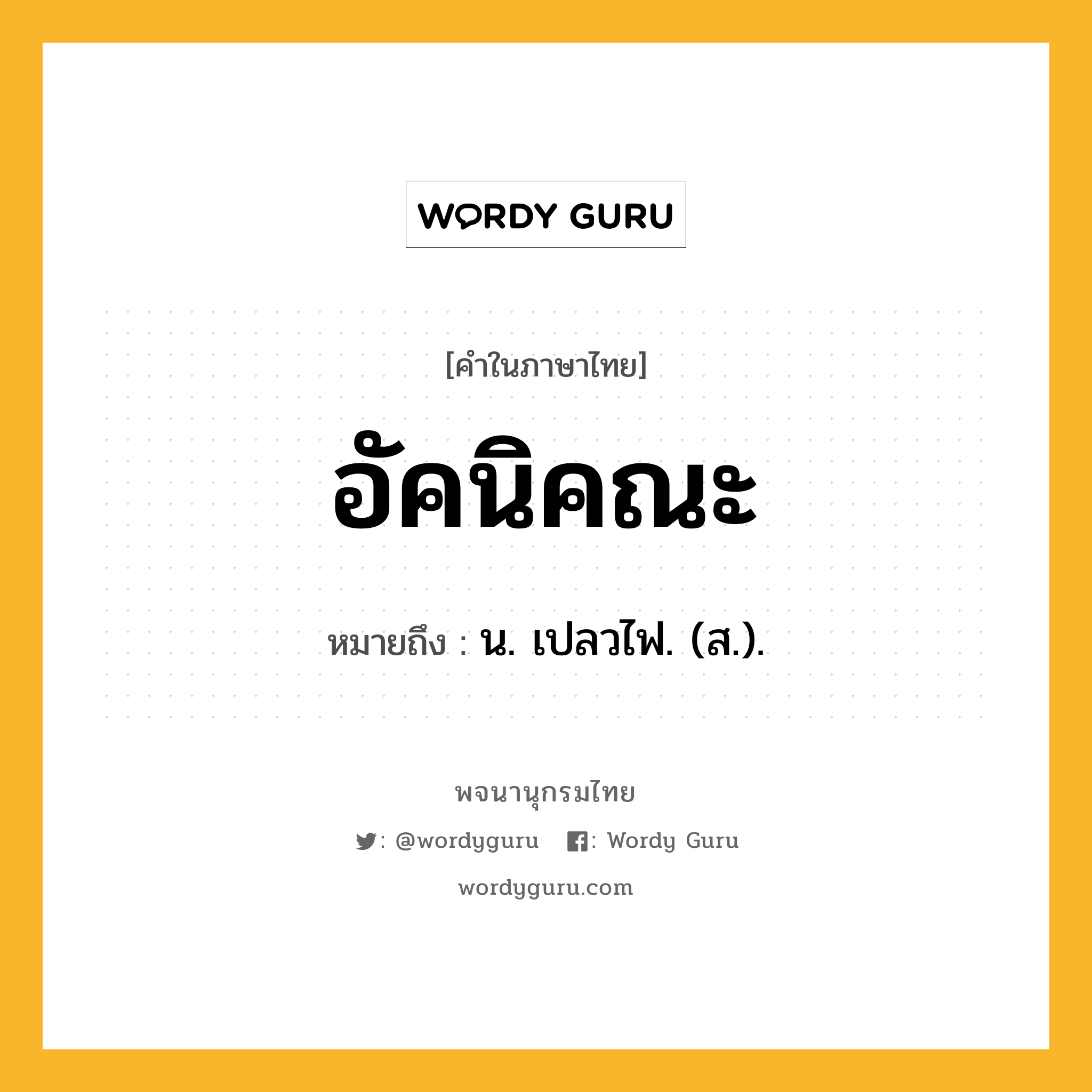 อัคนิคณะ หมายถึงอะไร?, คำในภาษาไทย อัคนิคณะ หมายถึง น. เปลวไฟ. (ส.).