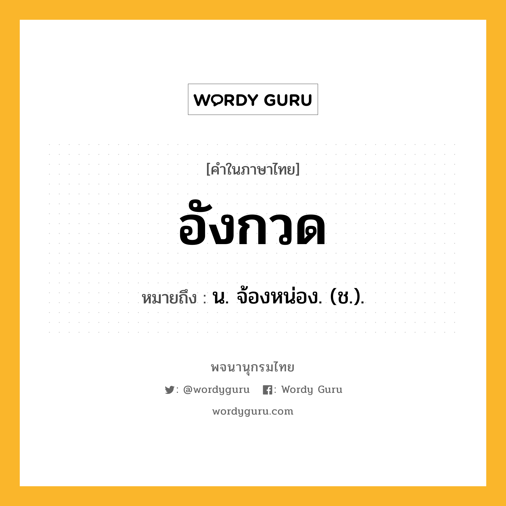 อังกวด หมายถึงอะไร?, คำในภาษาไทย อังกวด หมายถึง น. จ้องหน่อง. (ช.).