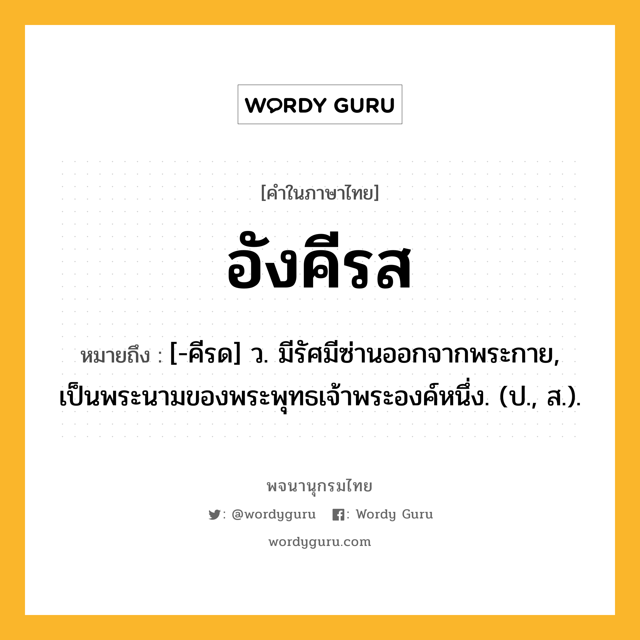 อังคีรส ความหมาย หมายถึงอะไร?, คำในภาษาไทย อังคีรส หมายถึง [-คีรด] ว. มีรัศมีซ่านออกจากพระกาย, เป็นพระนามของพระพุทธเจ้าพระองค์หนึ่ง. (ป., ส.).