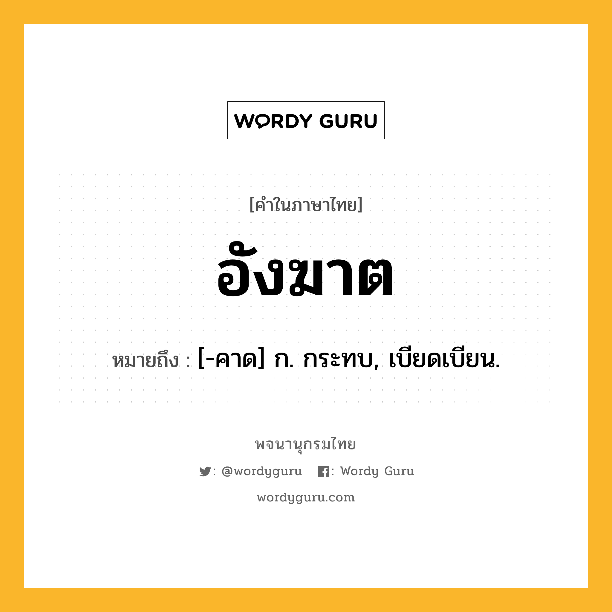 อังฆาต หมายถึงอะไร?, คำในภาษาไทย อังฆาต หมายถึง [-คาด] ก. กระทบ, เบียดเบียน.