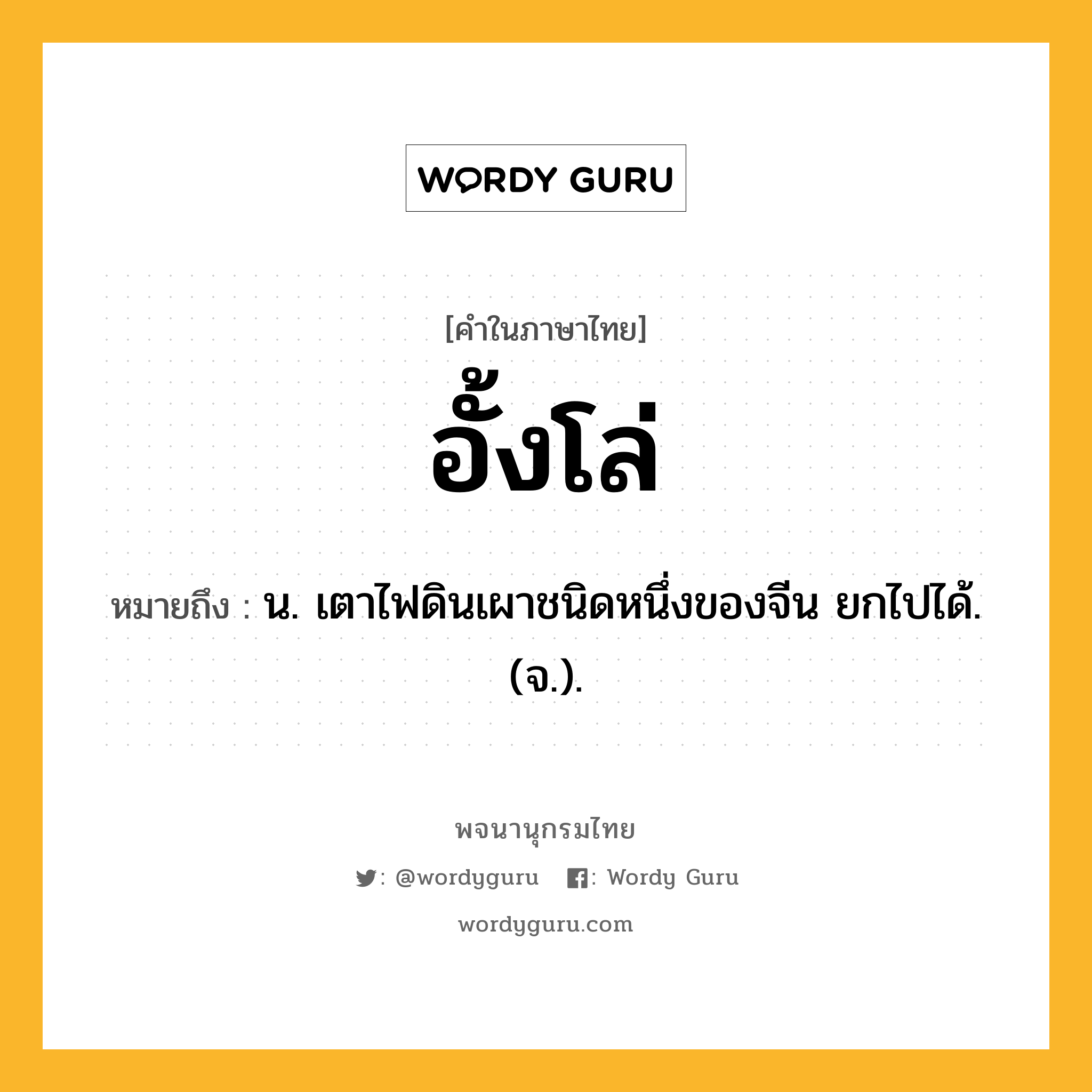 อั้งโล่ ความหมาย หมายถึงอะไร?, คำในภาษาไทย อั้งโล่ หมายถึง น. เตาไฟดินเผาชนิดหนึ่งของจีน ยกไปได้. (จ.).