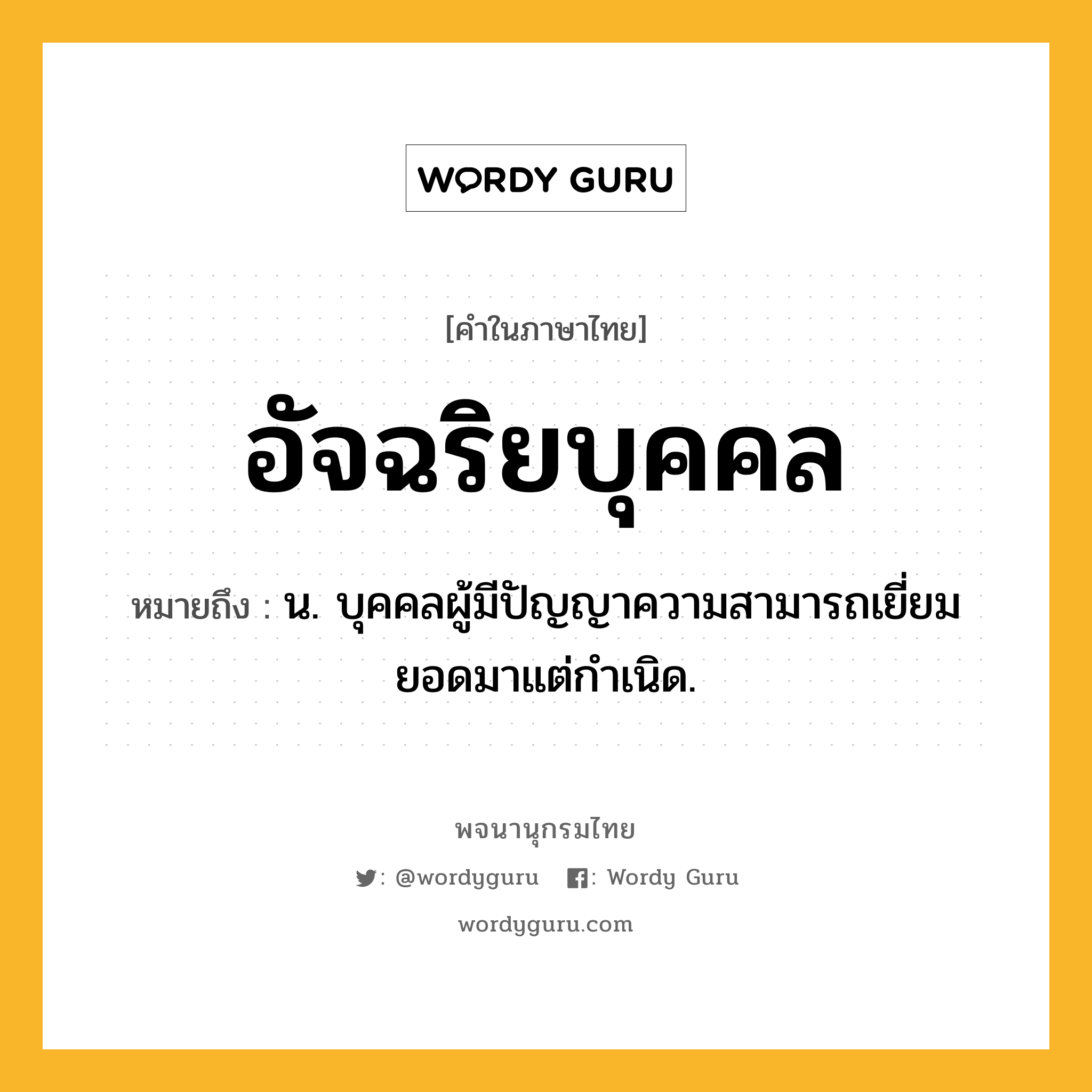 อัจฉริยบุคคล หมายถึงอะไร?, คำในภาษาไทย อัจฉริยบุคคล หมายถึง น. บุคคลผู้มีปัญญาความสามารถเยี่ยมยอดมาแต่กําเนิด.