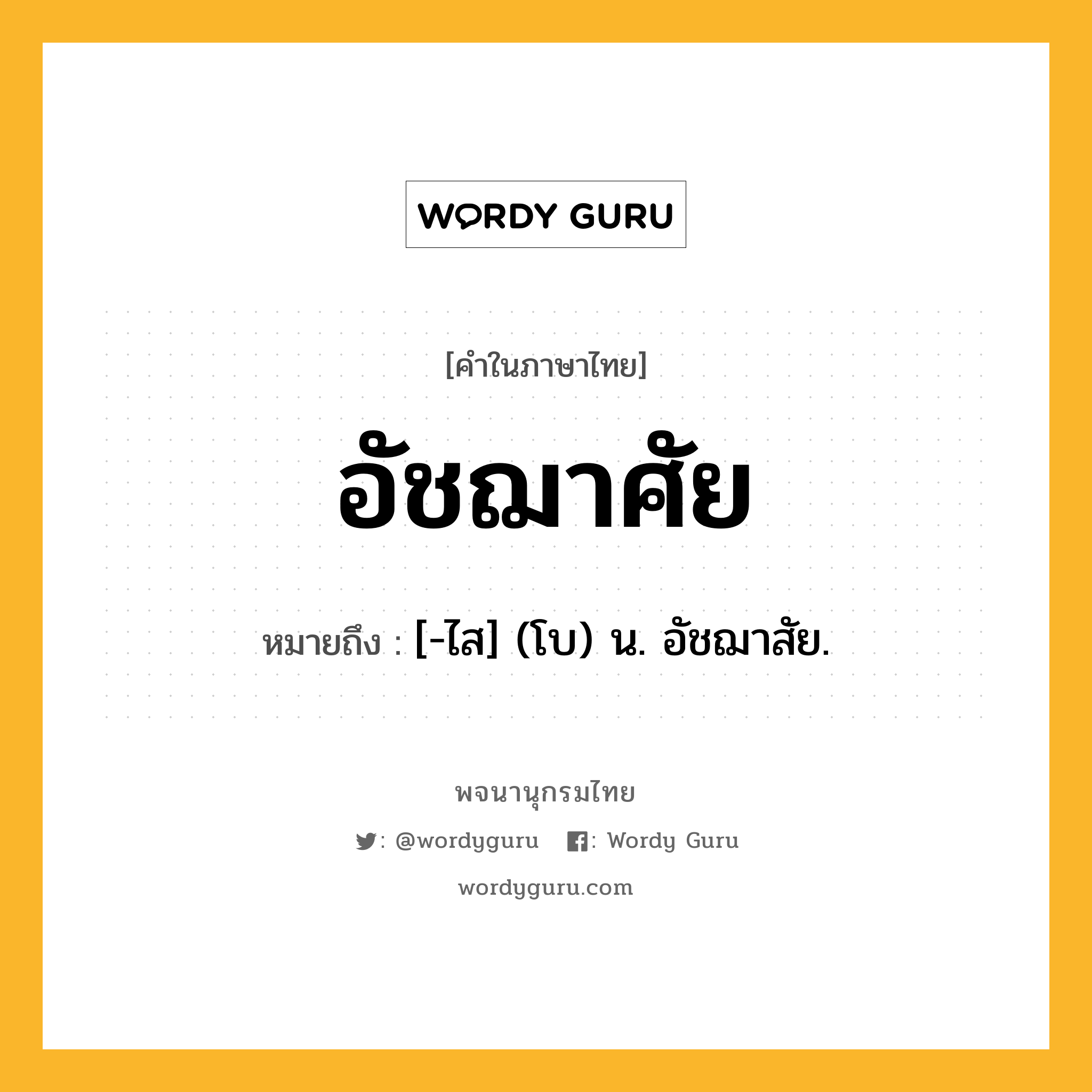 อัชฌาศัย หมายถึงอะไร?, คำในภาษาไทย อัชฌาศัย หมายถึง [-ไส] (โบ) น. อัชฌาสัย.