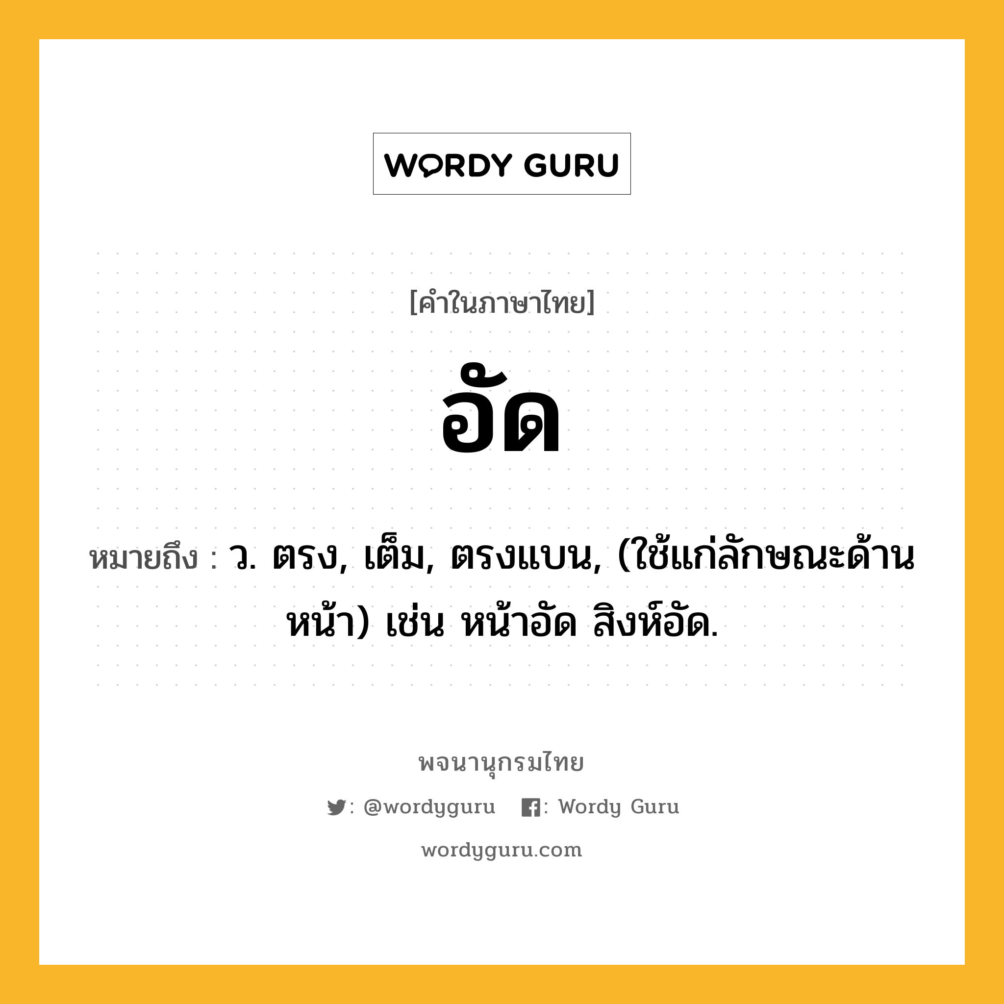 อัด หมายถึงอะไร?, คำในภาษาไทย อัด หมายถึง ว. ตรง, เต็ม, ตรงแบน, (ใช้แก่ลักษณะด้านหน้า) เช่น หน้าอัด สิงห์อัด.