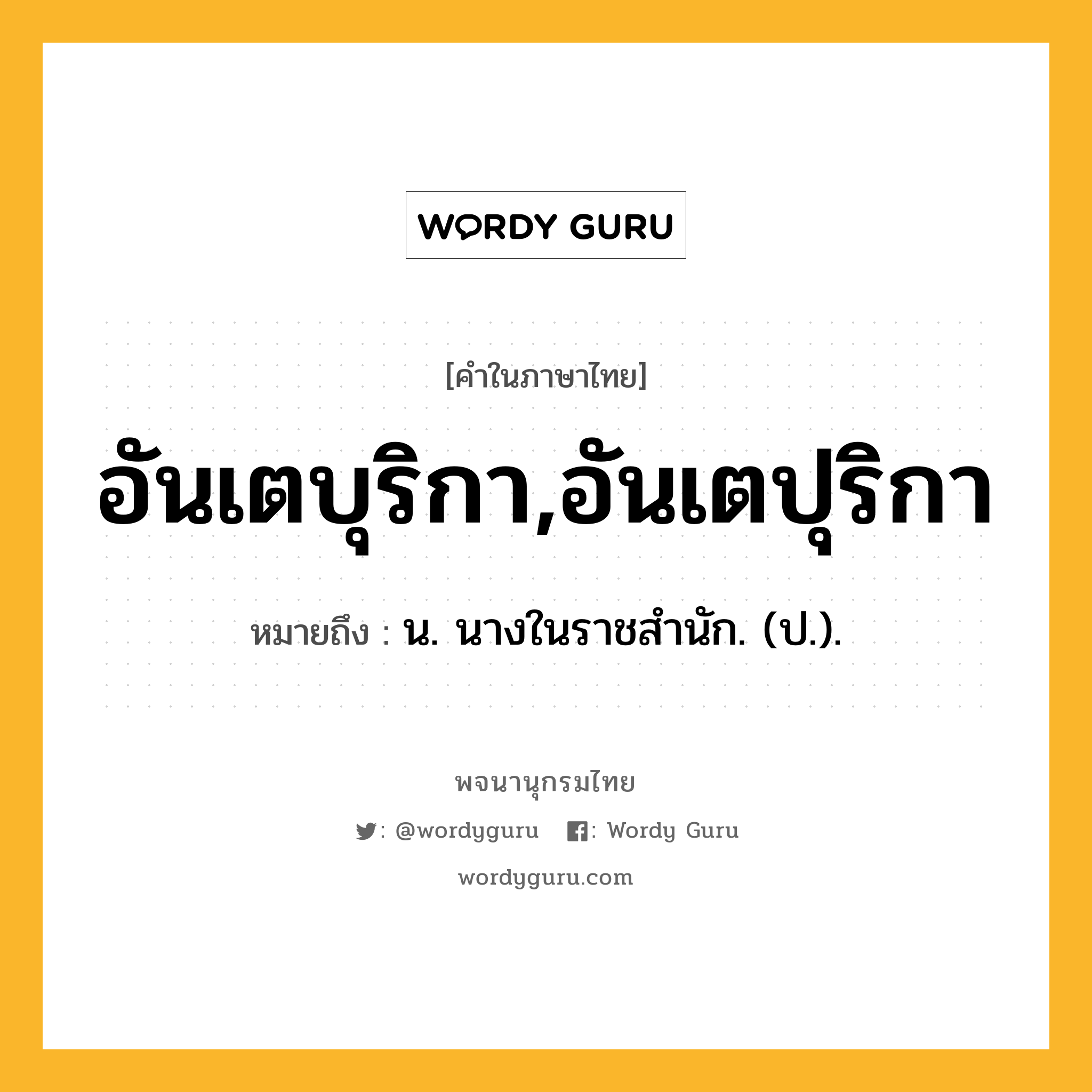 อันเตบุริกา,อันเตปุริกา หมายถึงอะไร?, คำในภาษาไทย อันเตบุริกา,อันเตปุริกา หมายถึง น. นางในราชสํานัก. (ป.).