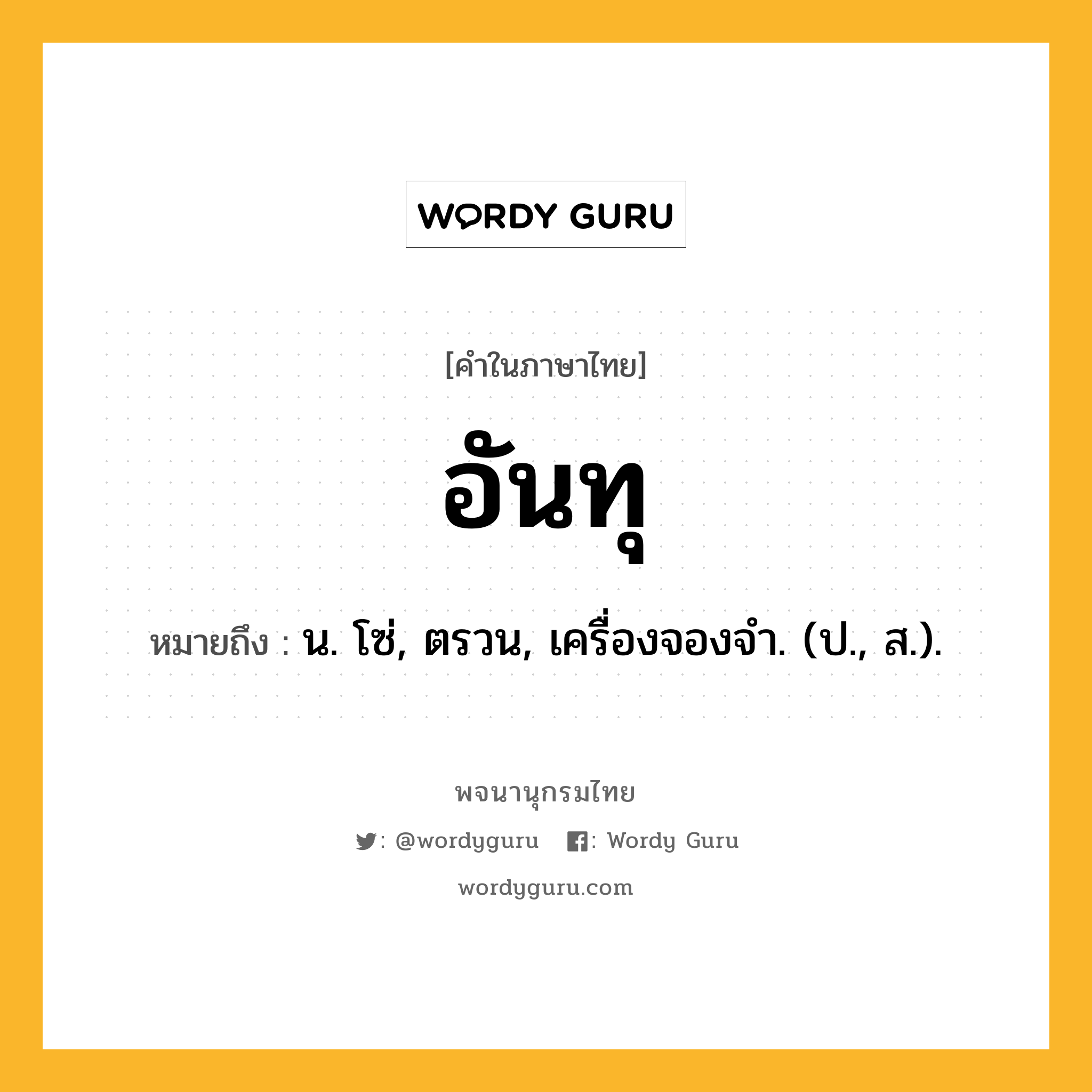 อันทุ หมายถึงอะไร?, คำในภาษาไทย อันทุ หมายถึง น. โซ่, ตรวน, เครื่องจองจํา. (ป., ส.).