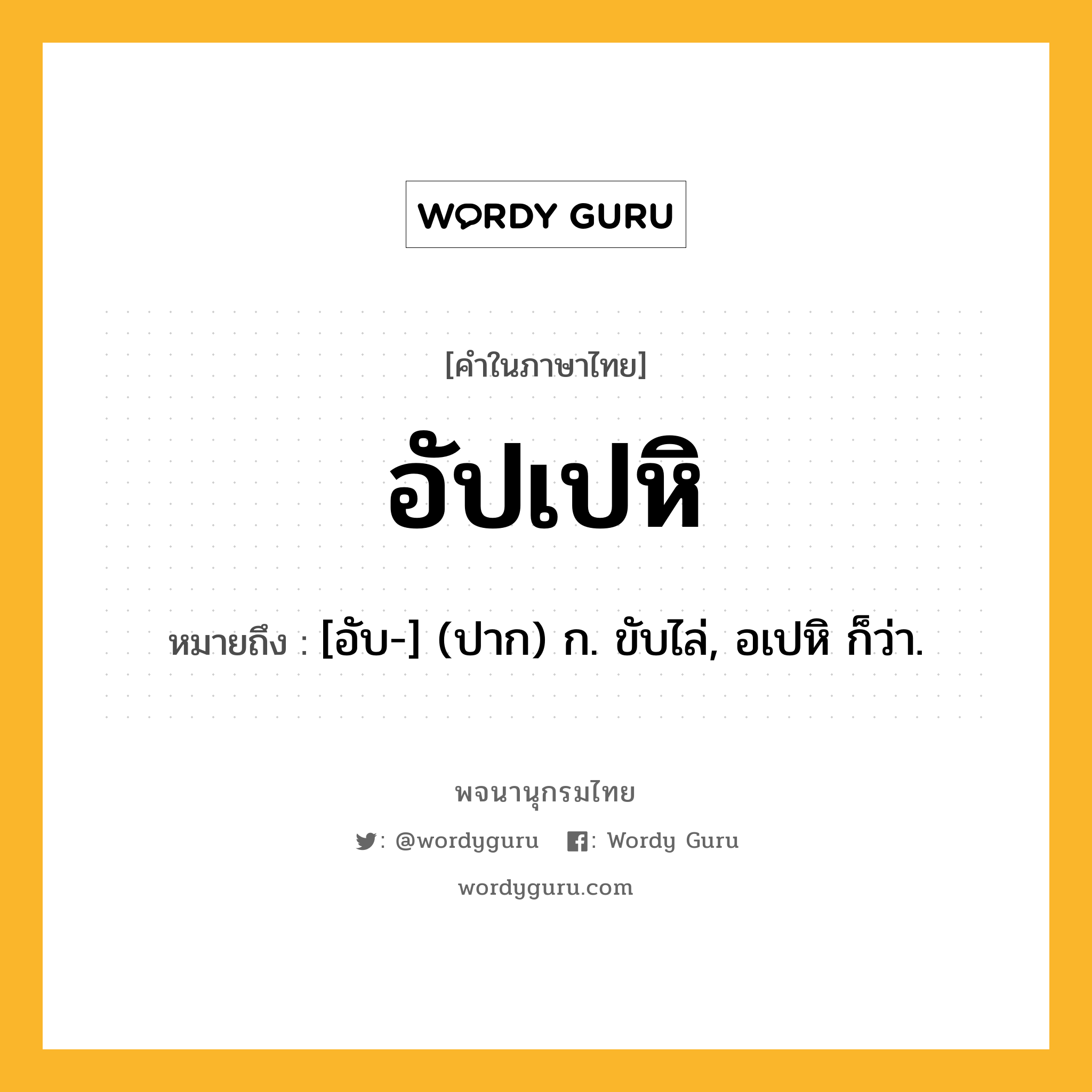 อัปเปหิ หมายถึงอะไร?, คำในภาษาไทย อัปเปหิ หมายถึง [อับ-] (ปาก) ก. ขับไล่, อเปหิ ก็ว่า.